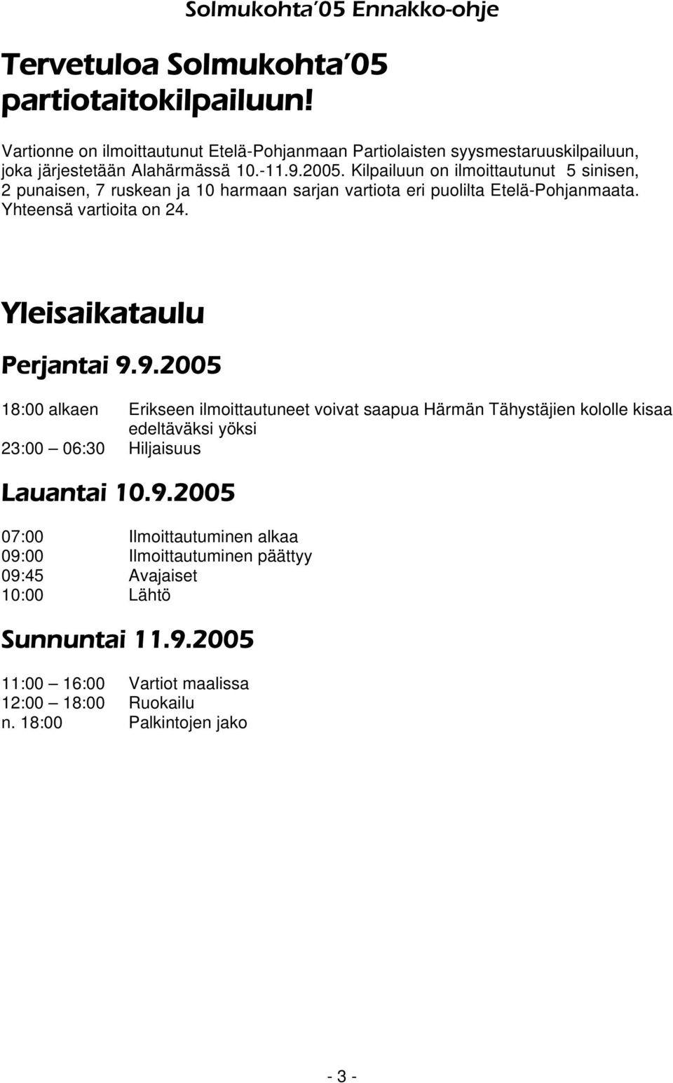 Yleisaikataulu Perjantai 9.9.2005 18:00 alkaen Erikseen ilmoittautuneet voivat saapua Härmän Tähystäjien kololle kisaa edeltäväksi yöksi 23:00 06:30 Hiljaisuus Lauantai 10.9.2005 07:00 Ilmoittautuminen alkaa 09:00 Ilmoittautuminen päättyy 09:45 Avajaiset 10:00 Lähtö Sunnuntai 11.