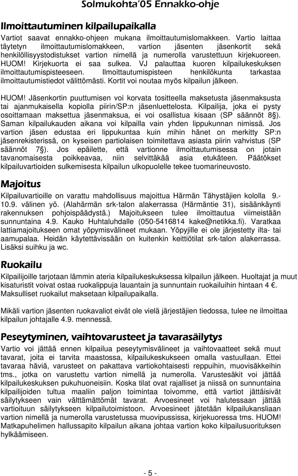 VJ palauttaa kuoren kilpailukeskuksen ilmoittautumispisteeseen. Ilmoittautumispisteen henkilökunta tarkastaa ilmoittautumistiedot välittömästi. Kortit voi noutaa myös kilpailun jälkeen. HUOM!