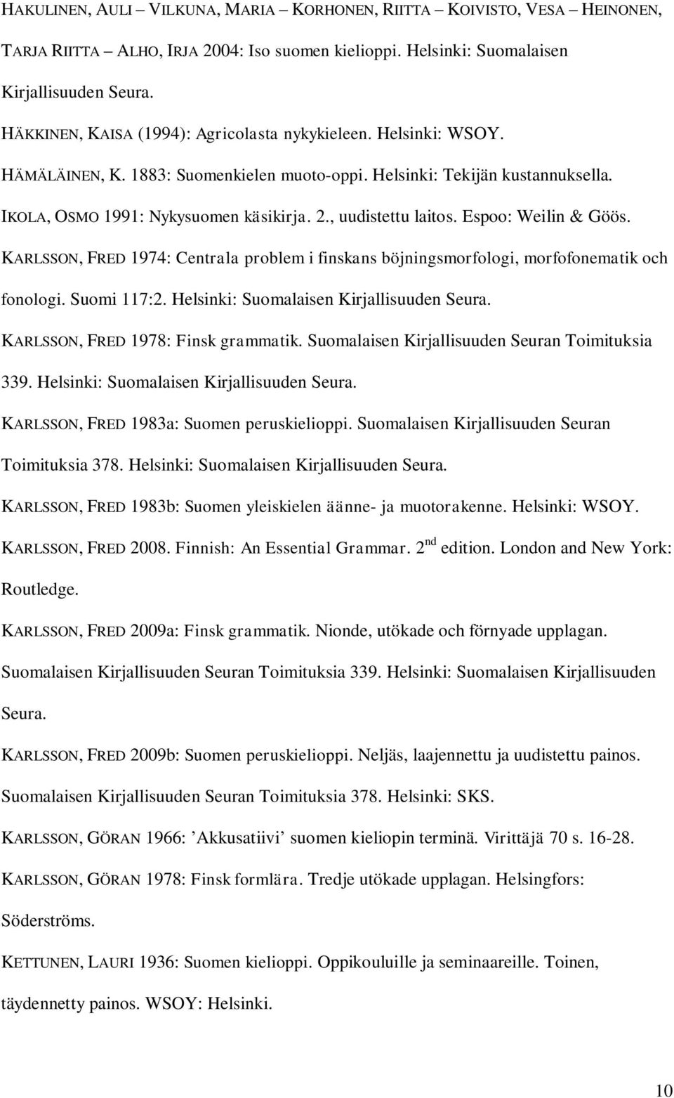 , uudistettu laitos. Espoo: Weilin & Göös. KARLSSON, FRED 1974: Centrala problem i finskans böjningsmorfologi, morfofonematik och fonologi. Suomi 117:2. Helsinki: Suomalaisen Kirjallisuuden Seura.