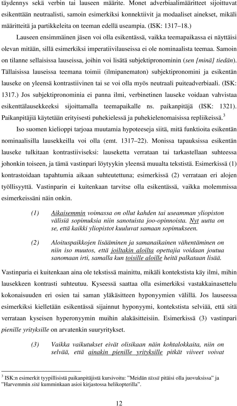 ) Lauseen ensimmäinen jäsen voi olla esikentässä, vaikka teemapaikassa ei näyttäisi olevan mitään, sillä esimerkiksi imperatiivilauseissa ei ole nominaalista teemaa.