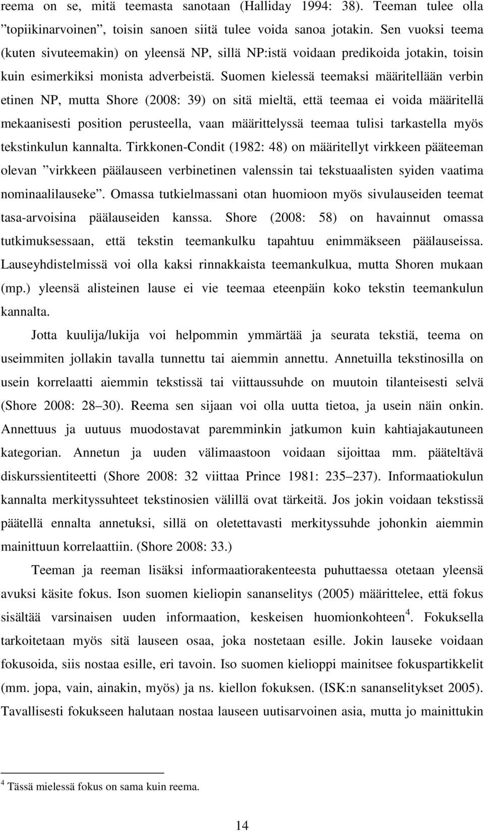 Suomen kielessä teemaksi määritellään verbin etinen NP, mutta Shore (2008: 39) on sitä mieltä, että teemaa ei voida määritellä mekaanisesti position perusteella, vaan määrittelyssä teemaa tulisi