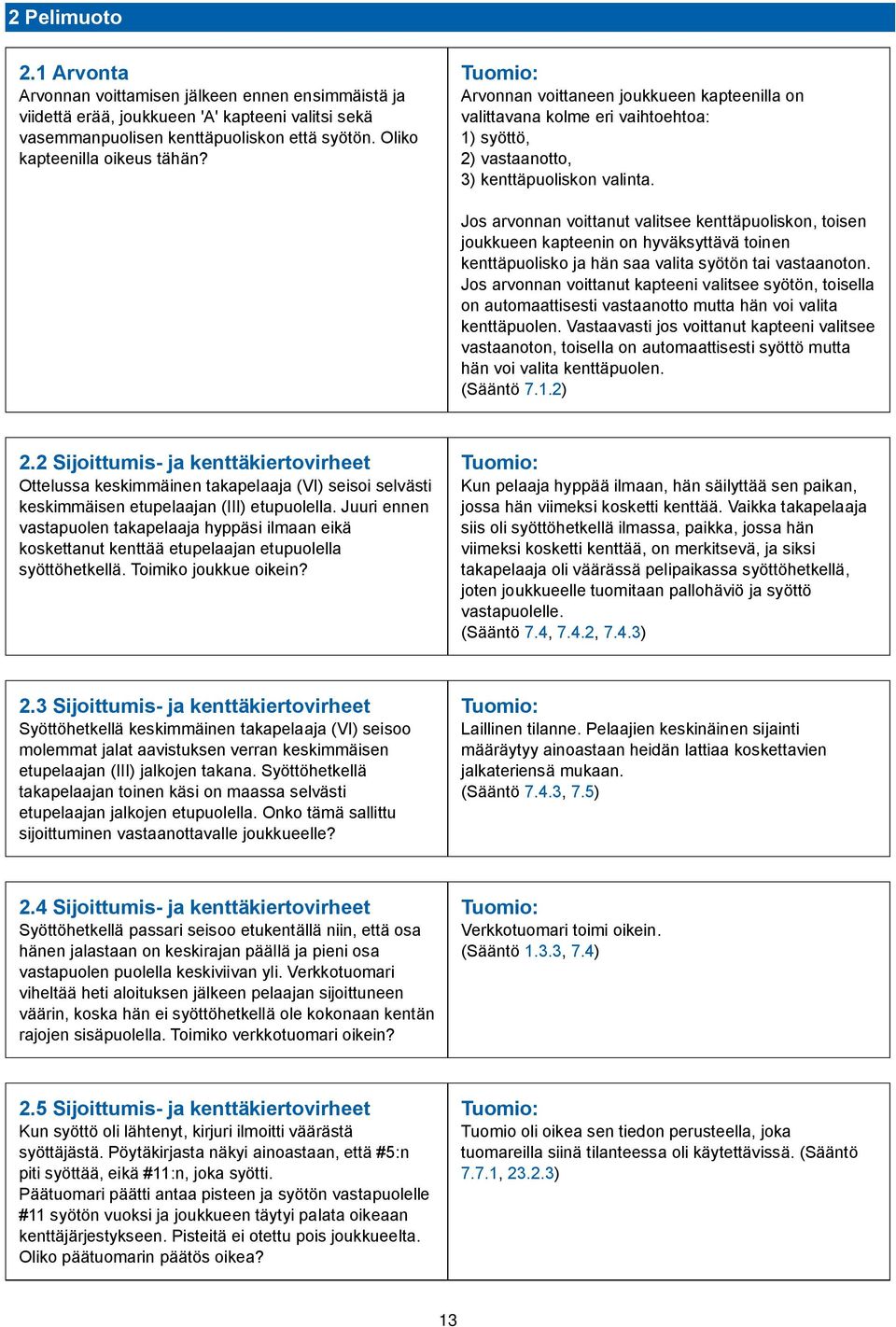 Jos arvonnan voittanut valitsee kenttäpuoliskon, toisen joukkueen kapteenin on hyväksyttävä toinen kenttäpuolisko ja hän saa valita syötön tai vastaanoton.