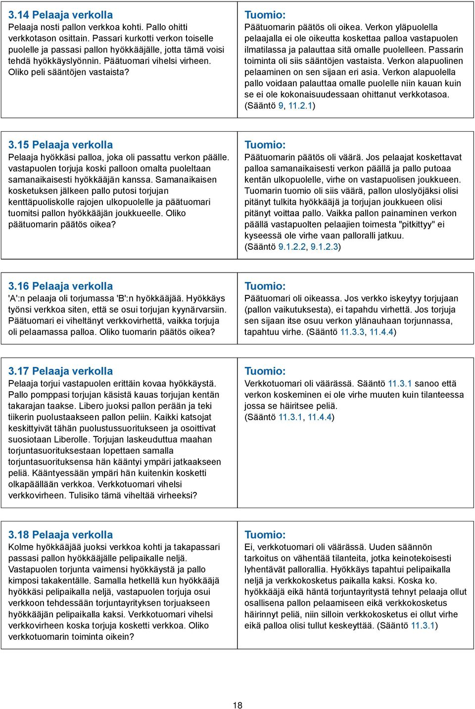 Päätuomarin päätös oli oikea. Verkon yläpuolella pelaajalla ei ole oikeutta koskettaa palloa vastapuolen ilmatilassa ja palauttaa sitä omalle puolelleen.