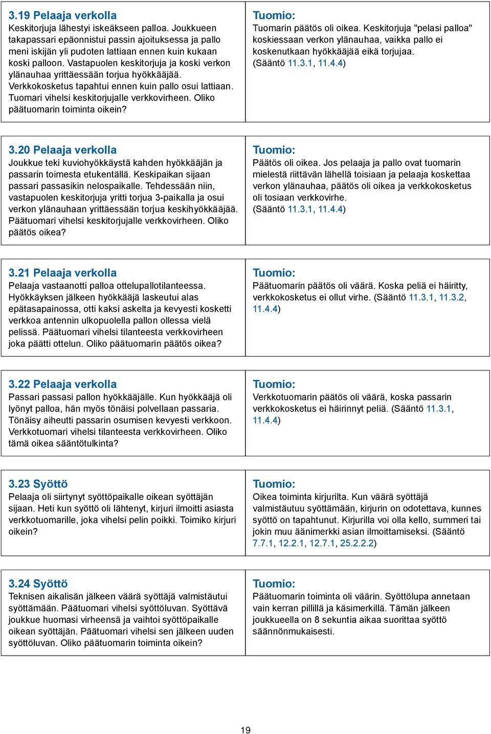 Oliko päätuomarin toiminta oikein? Tuomarin päätös oli oikea. Keskitorjuja "pelasi palloa" koskiessaan verkon ylänauhaa, vaikka pallo ei koskenutkaan hyökkääjää eikä torjujaa. (Sääntö 11.3.1, 11.4.