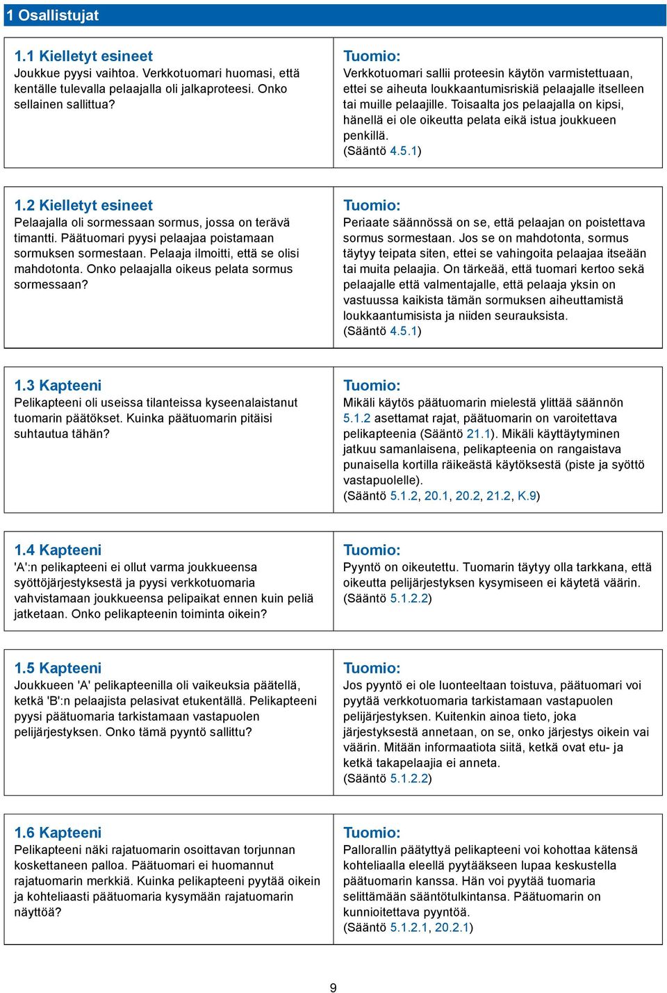 Toisaalta jos pelaajalla on kipsi, hänellä ei ole oikeutta pelata eikä istua joukkueen penkillä. (Sääntö 4.5.1) 1.2 Kielletyt esineet Pelaajalla oli sormessaan sormus, jossa on terävä timantti.