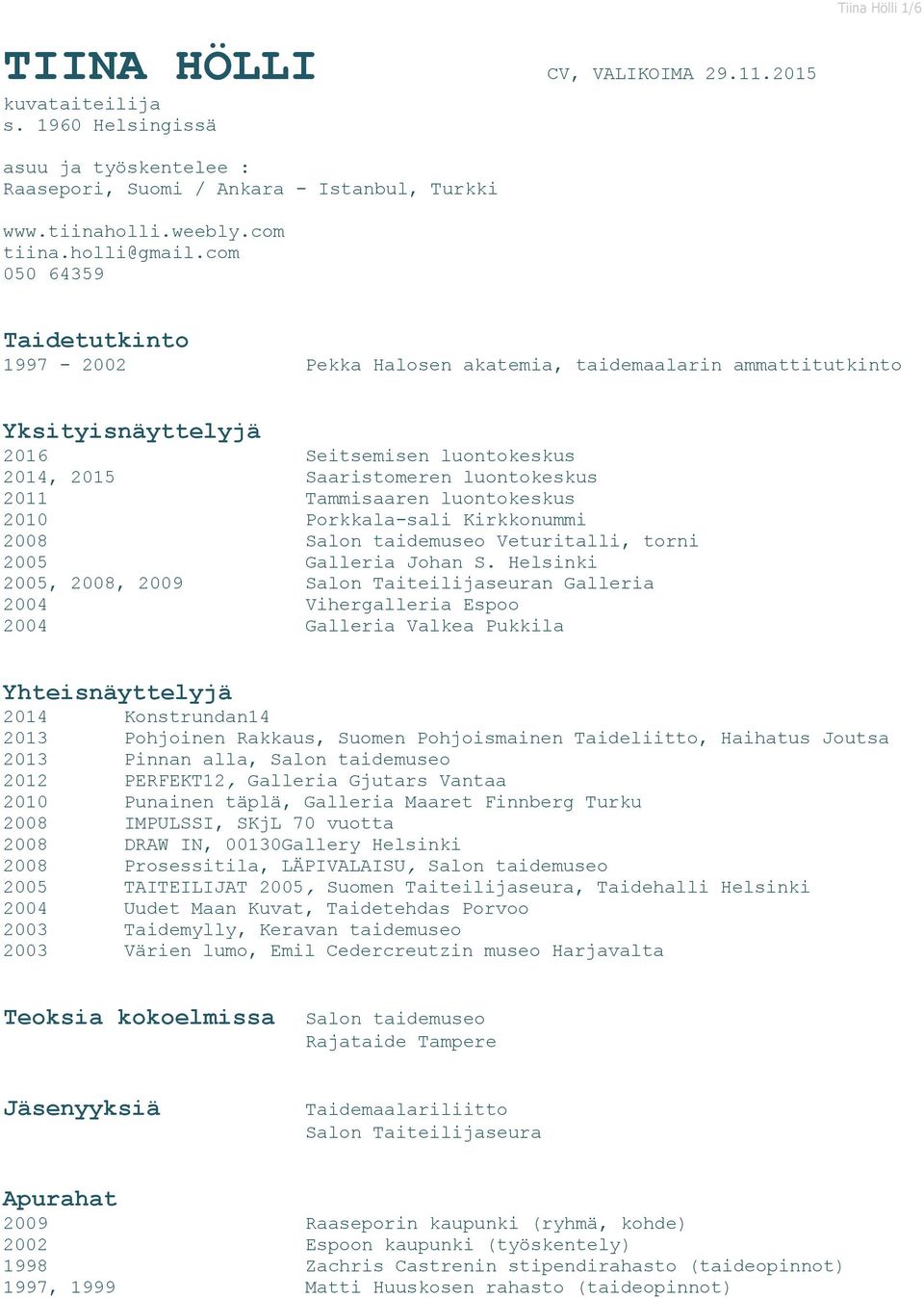 luontokeskus 2010 Porkkala-sali Kirkkonummi 2008 Salon taidemuseo Veturitalli, torni 2005 Galleria Johan S.