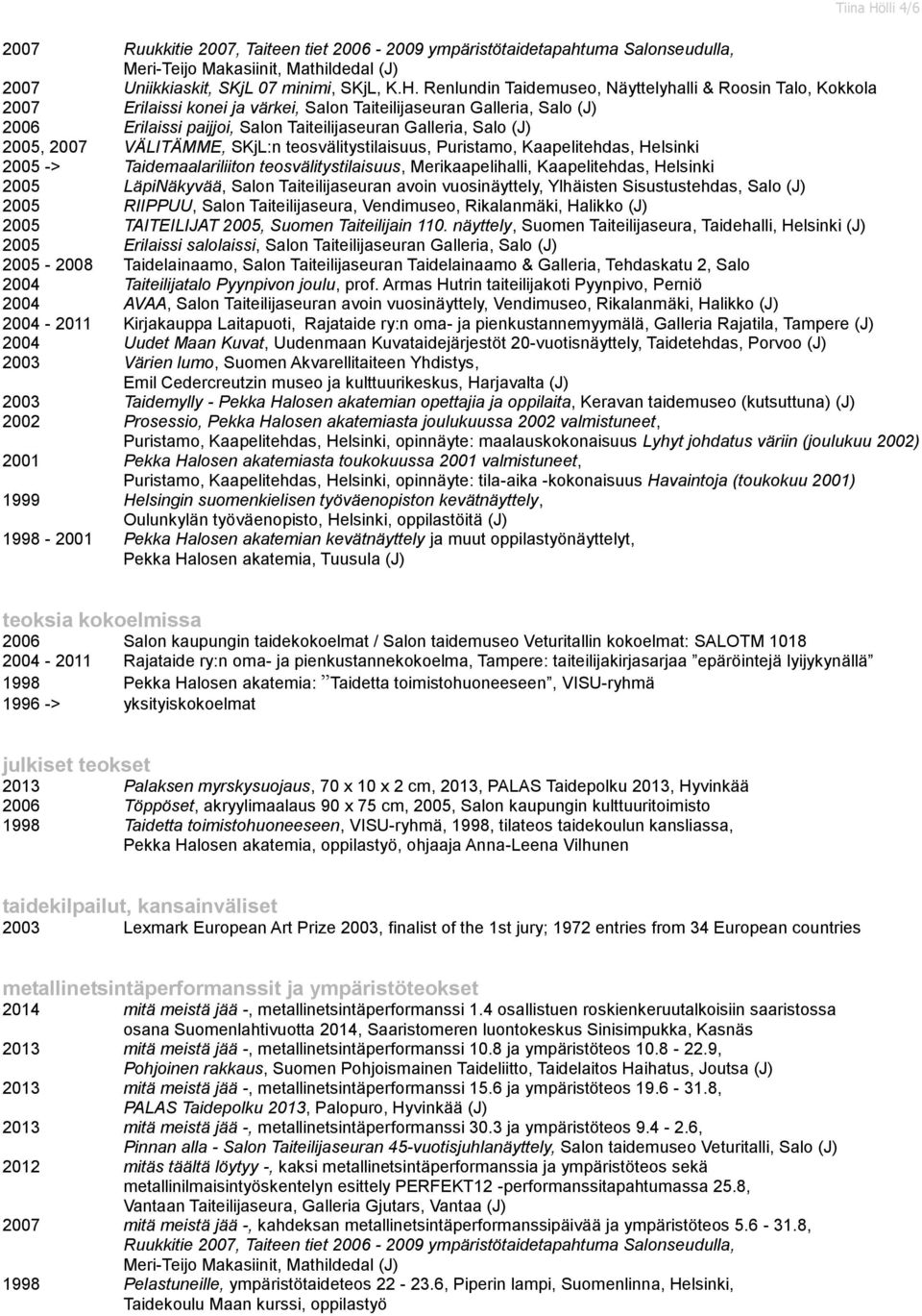 Renlundin Taidemuseo, Näyttelyhalli & Roosin Talo, Kokkola 2007 Erilaissi konei ja värkei, Salon Taiteilijaseuran Galleria, Salo (J) 2006 Erilaissi paijjoi, Salon Taiteilijaseuran Galleria, Salo (J)
