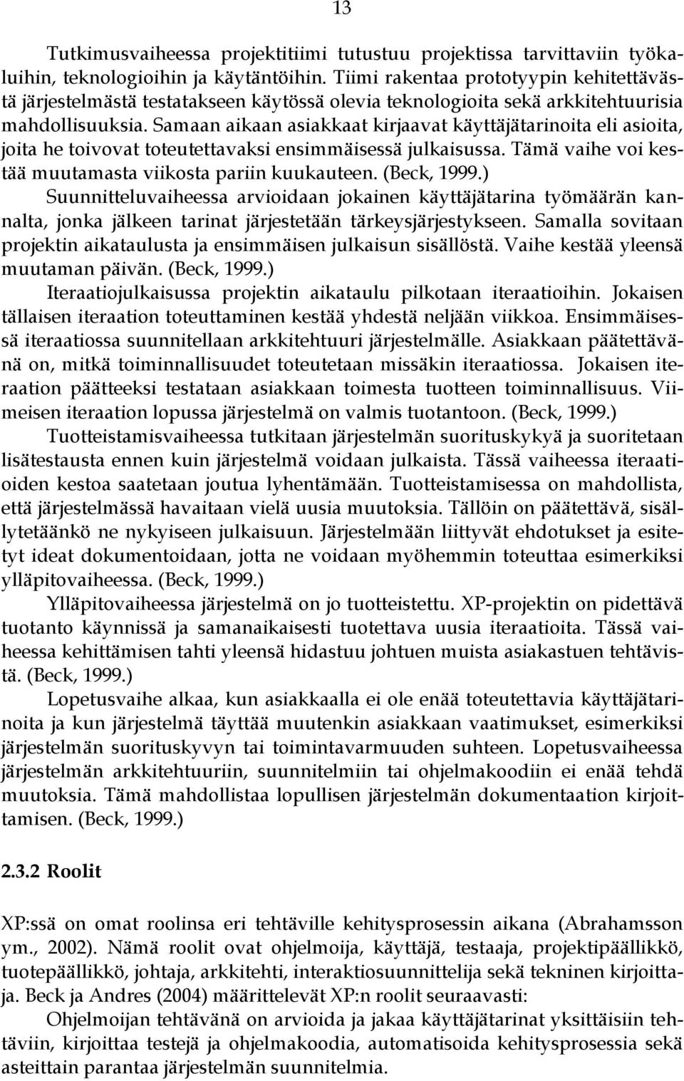 Samaan aikaan asiakkaat kirjaavat käyttäjätarinoita eli asioita, joita he toivovat toteutettavaksi ensimmäisessä julkaisussa. Tämä vaihe voi kestää muutamasta viikosta pariin kuukauteen. (Beck, 1999.