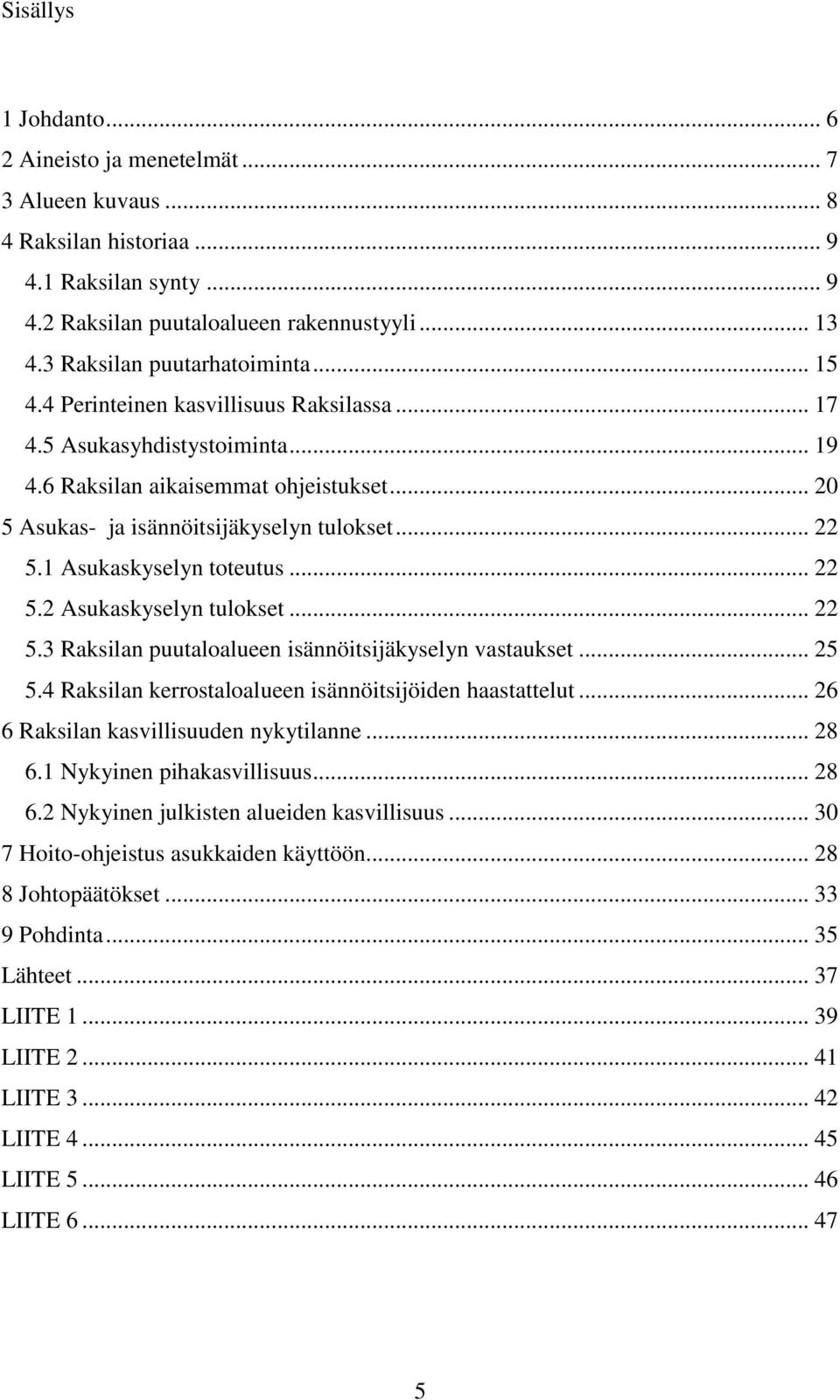 .. 22 5.1 Asukaskyselyn toteutus... 22 5.2 Asukaskyselyn tulokset... 22 5.3 Raksilan puutaloalueen isännöitsijäkyselyn vastaukset... 25 5.4 Raksilan kerrostaloalueen isännöitsijöiden haastattelut.