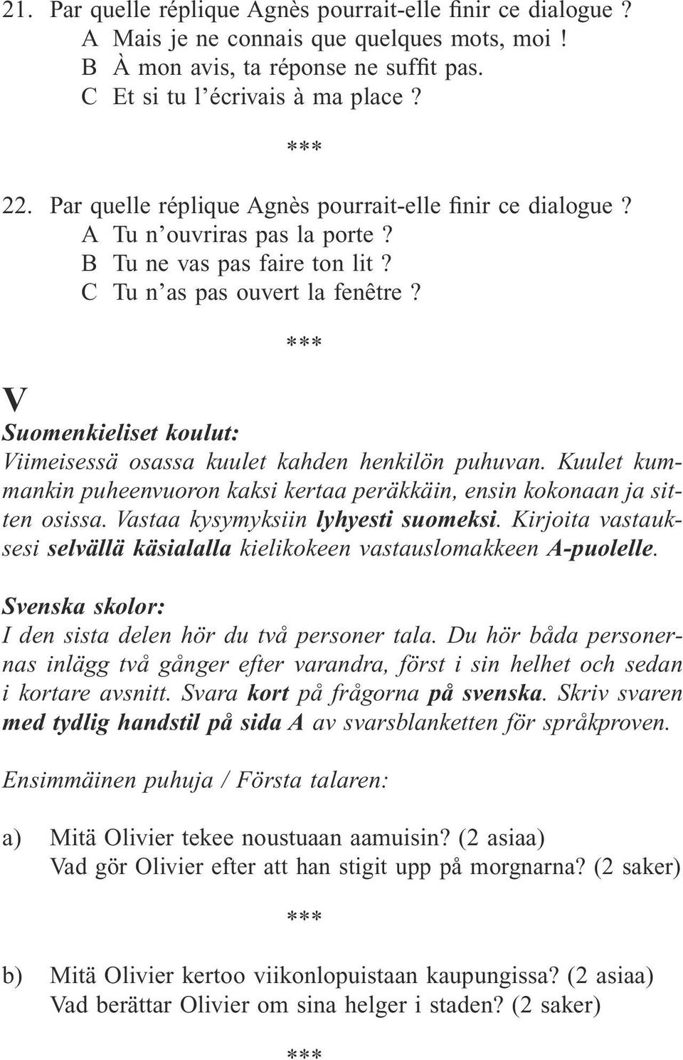 V Suomenkieliset koulut: Viimeisessä osassa kuulet kahden henkilön puhuvan. Kuulet kummankin puheenvuoron kaksi kertaa peräkkäin, ensin kokonaan ja sitten osissa. Vastaa kysymyksiin lyhyesti suomeksi.