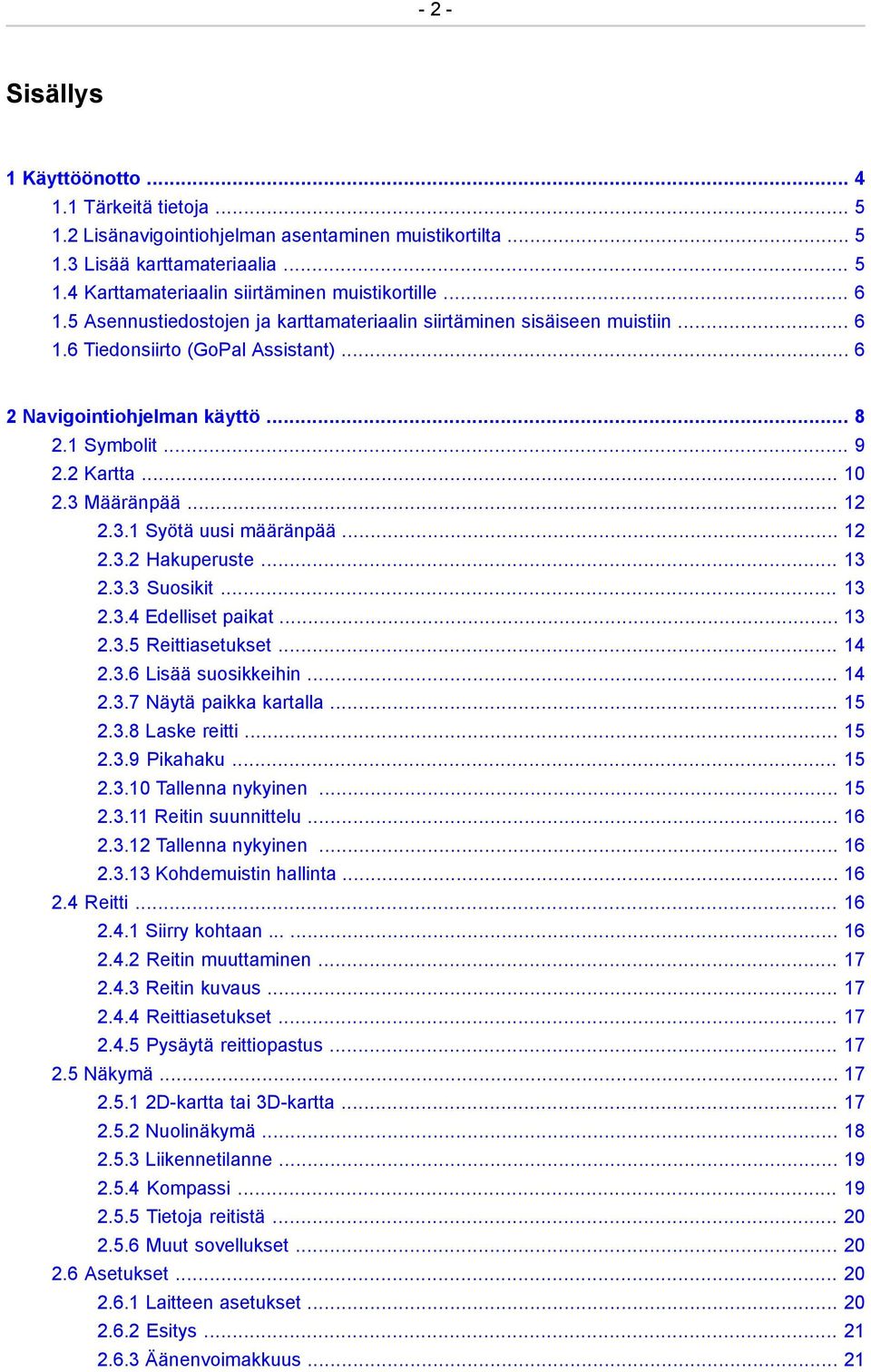 3 Määränpää... 12 2.3.1 Syötä uusi määränpää... 12 2.3.2 Hakuperuste... 13 2.3.3 Suosikit... 13 2.3.4 Edelliset paikat... 13 2.3.5 Reittiasetukset... 14 2.3.6 Lisää suosikkeihin... 14 2.3.7 Näytä paikka kartalla.
