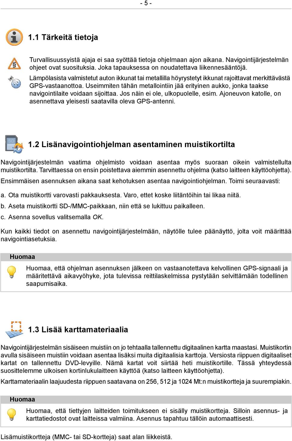 Useimmiten tähän metallointiin jää erityinen aukko, jonka taakse navigointilaite voidaan sijoittaa. Jos näin ei ole, ulkopuolelle, esim.