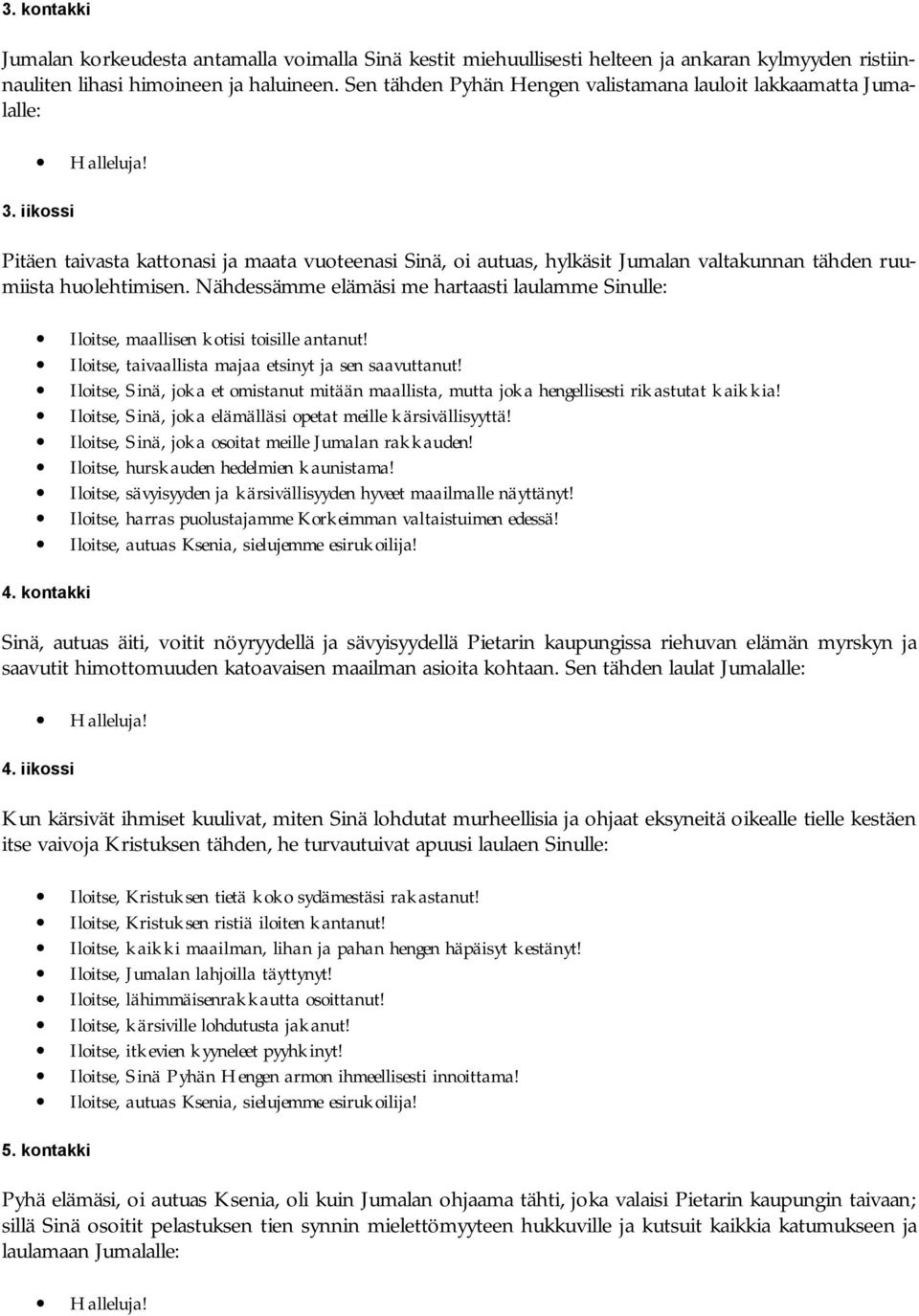 iikossi Pitäen taivasta kattonasi ja maata vuoteenasi Sinä, oi autuas, hylkäsit Jumalan valtakunnan tähden ruumiista huolehtimisen.