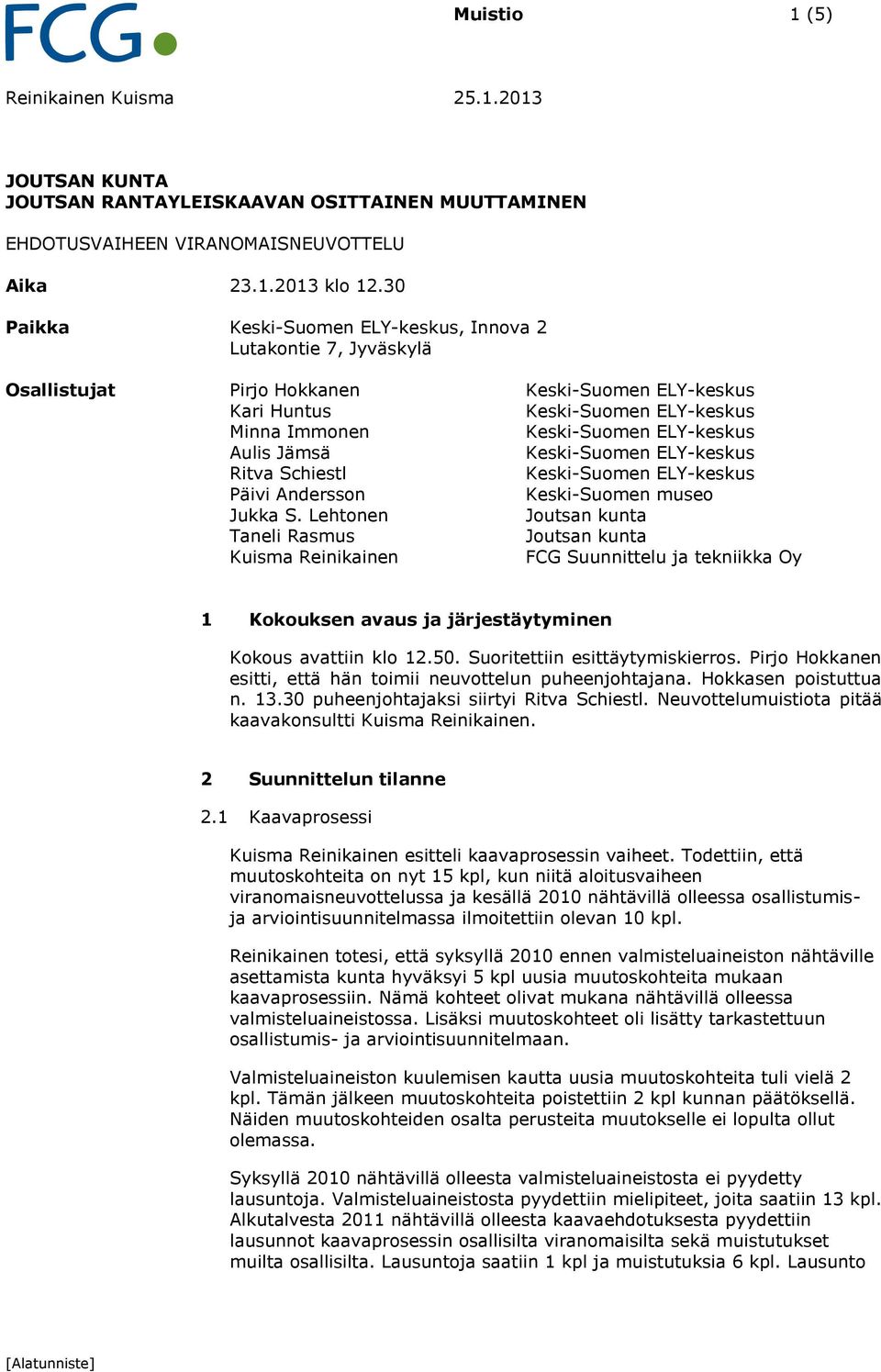 Lehtonen Joutsan kunta Taneli Rasmus Joutsan kunta Kuisma Reinikainen FCG Suunnittelu ja tekniikka Oy 1 Kokouksen avaus ja järjestäytyminen Kokous avattiin klo 12.50. Suoritettiin esittäytymiskierros.