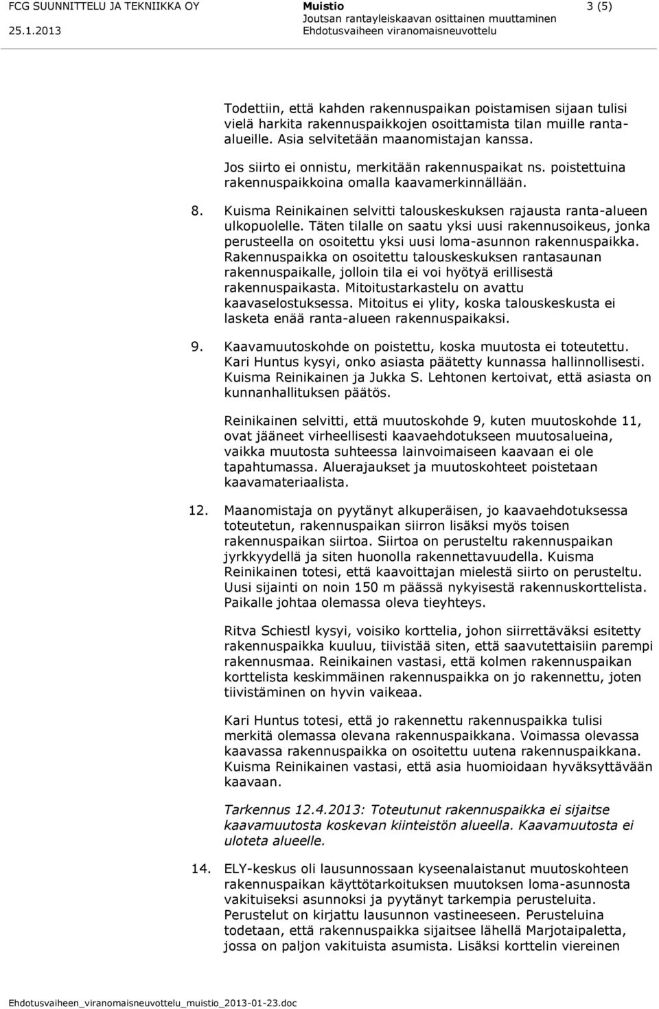 Kuisma Reinikainen selvitti talouskeskuksen rajausta ranta-alueen ulkopuolelle. Täten tilalle on saatu yksi uusi rakennusoikeus, jonka perusteella on osoitettu yksi uusi loma-asunnon rakennuspaikka.