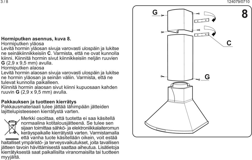 Varmista, että ne tulevat kunnolla paikalleen. Kiinnitä hormin alaosan sivut kiinni kupuosaan kahden ruuvin (2,9 x 9,5 mm) avulla.