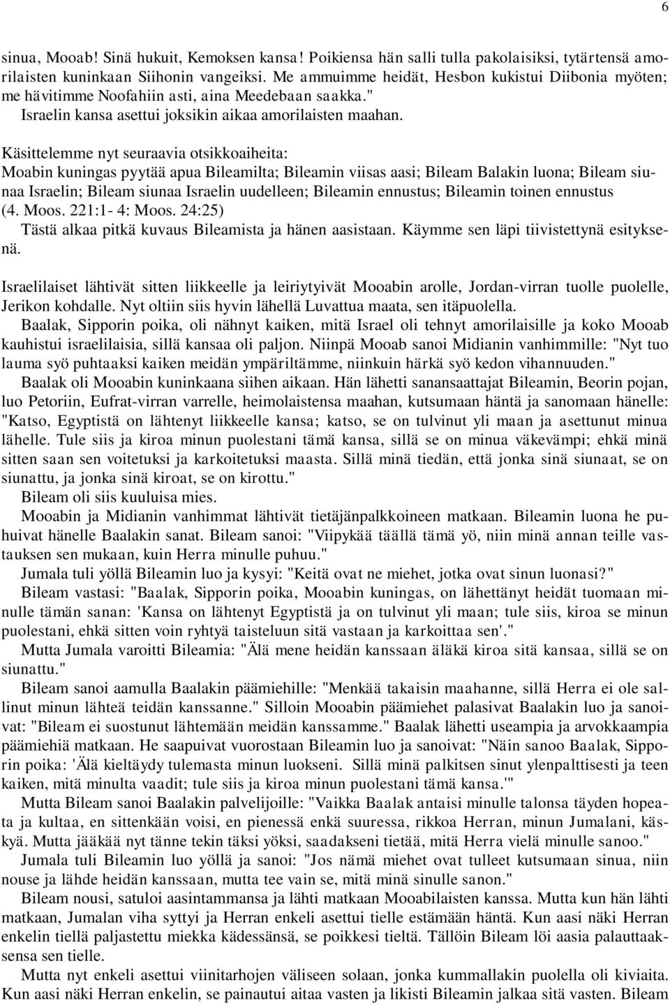 Käsittelemme nyt seuraavia otsikkoaiheita: Moabin kuningas pyytää apua Bileamilta; Bileamin viisas aasi; Bileam Balakin luona; Bileam siunaa Israelin; Bileam siunaa Israelin uudelleen; Bileamin