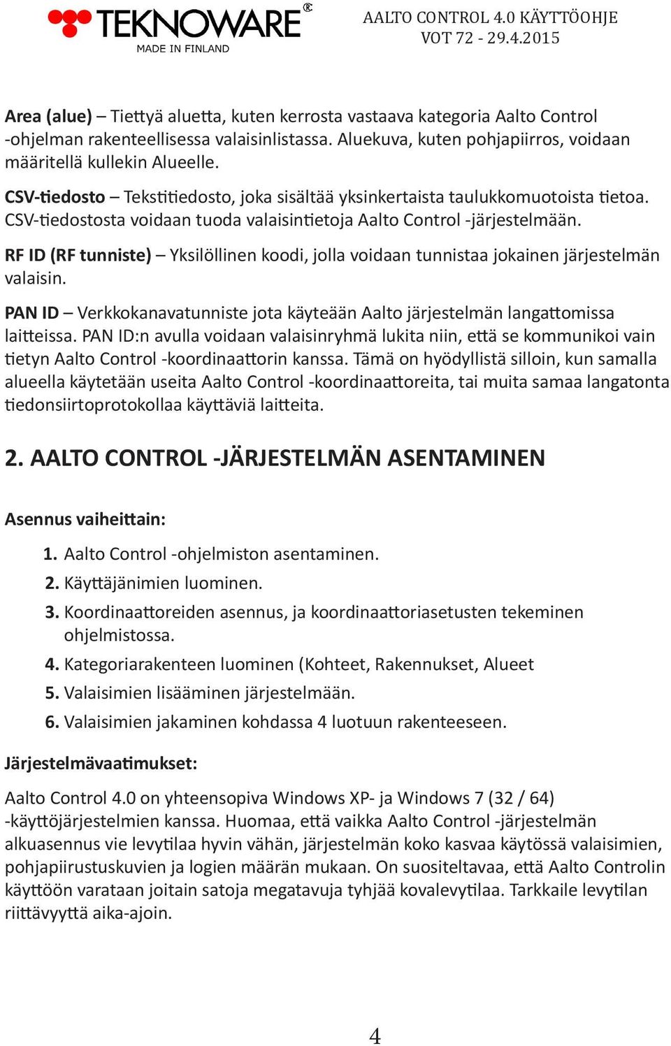 RF ID (RF tunniste) Yksilöllinen koodi, jolla voidaan tunnistaa jokainen järjestelmän valaisin. PAN ID Verkkokanavatunniste jota käyteään Aalto järjestelmän langattomissa laitteissa.