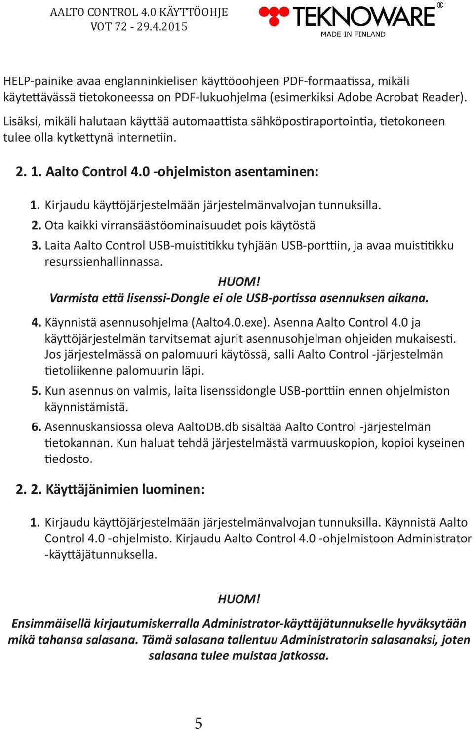 Kirjaudu käyttöjärjestelmään järjestelmänvalvojan tunnuksilla. 2. Ota kaikki virransäästöominaisuudet pois käytöstä 3.