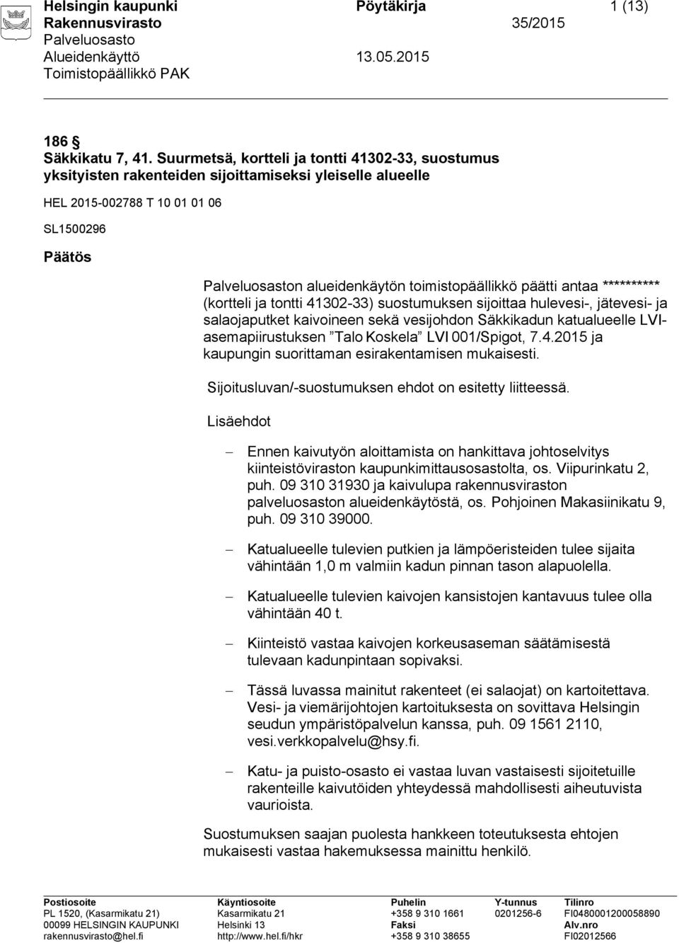antaa ********** (kortteli ja tontti 41302-33) suostumuksen sijoittaa hulevesi-, jätevesi- ja salaojaputket kaivoineen sekä vesijohdon Säkkikadun katualueelle LVIasemapiirustuksen Talo Koskela LVI