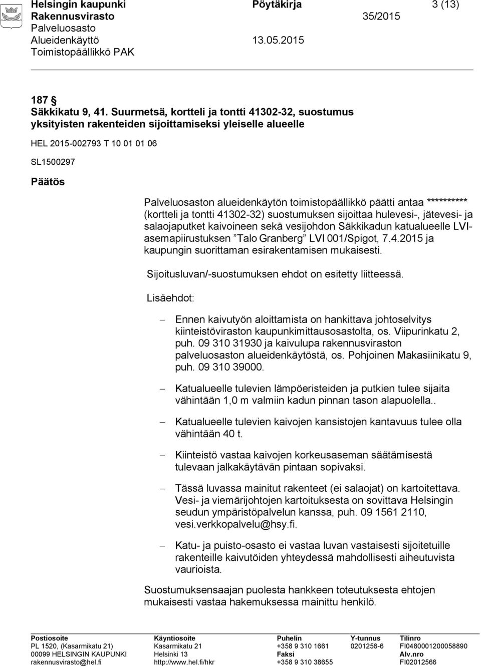 antaa ********** (kortteli ja tontti 41302-32) suostumuksen sijoittaa hulevesi-, jätevesi- ja salaojaputket kaivoineen sekä vesijohdon Säkkikadun katualueelle LVIasemapiirustuksen Talo Granberg LVI