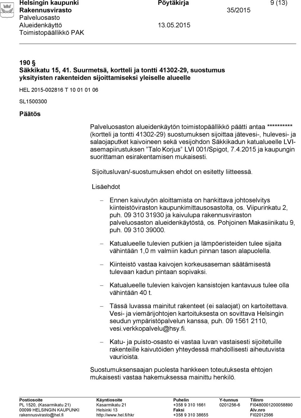 antaa ********** (kortteli ja tontti 41302-29) suostumuksen sijoittaa jätevesi-, hulevesi- ja salaojaputket kaivoineen sekä vesijohdon Säkkikadun katualueelle LVIasemapiirustuksen Talo Korjus LVI