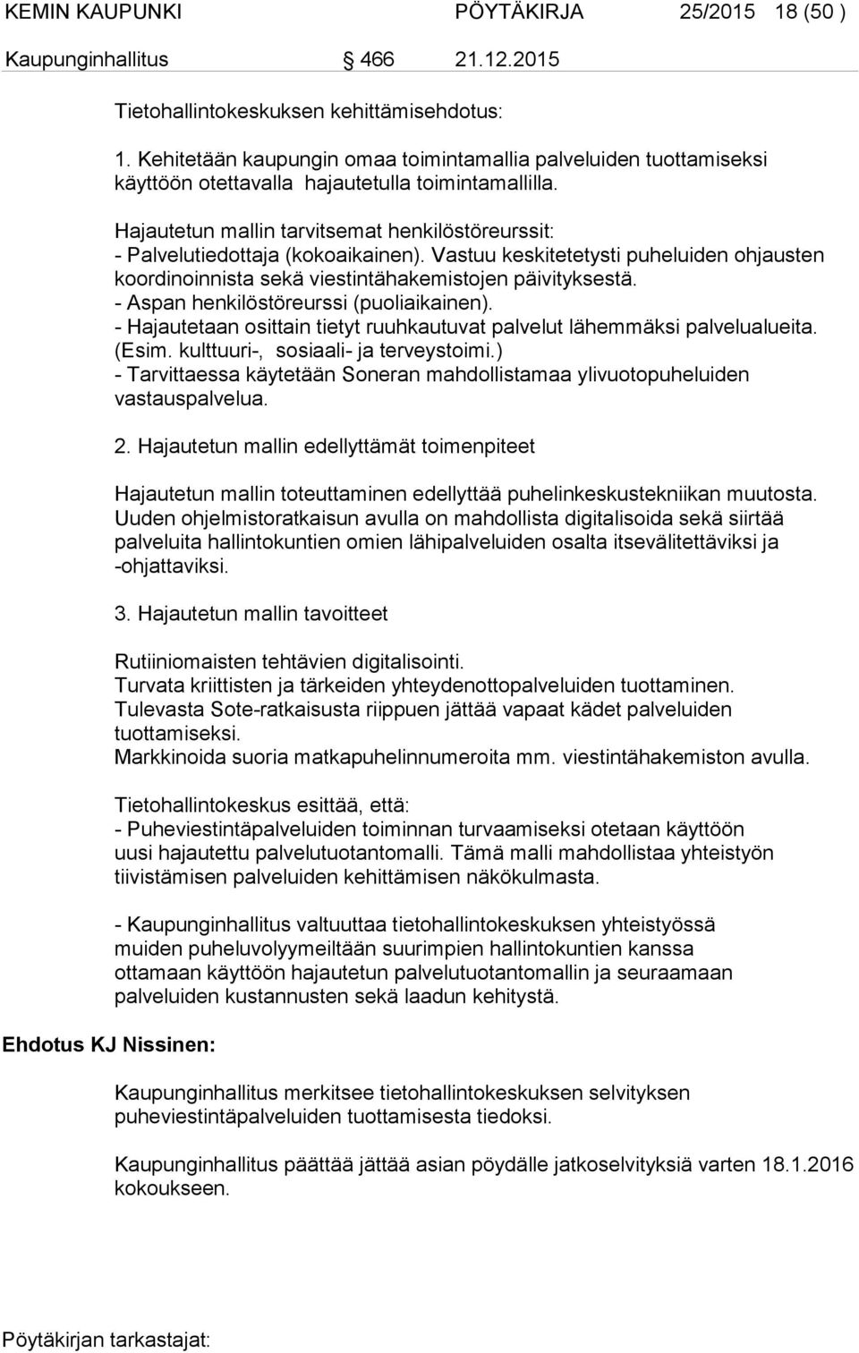 Hajautetun mallin tarvitsemat henkilöstöreurssit: - Palvelutiedottaja (kokoaikainen). Vastuu keskitetetysti puheluiden ohjausten koordinoinnista sekä viestintähakemistojen päivityksestä.