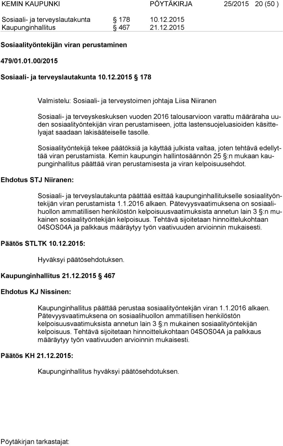 jotta lastensuojeluasioiden kä sit tely ajat saadaan lakisääteiselle tasolle. Sosiaalityöntekijä tekee päätöksiä ja käyttää julkista valtaa, joten tehtävä edel lyttää viran perustamista.