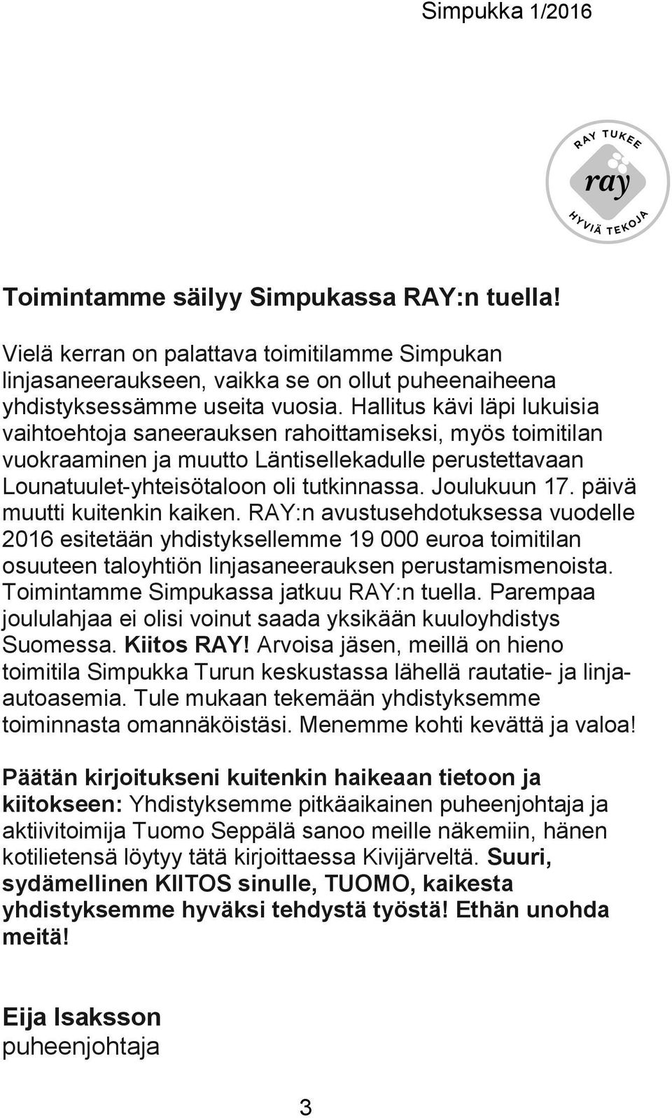 päivä muutti kuitenkin kaiken. RAY:n avustusehdotuksessa vuodelle 2016 esitetään yhdistyksellemme 19 000 euroa toimitilan osuuteen taloyhtiön linjasaneerauksen perustamismenoista.