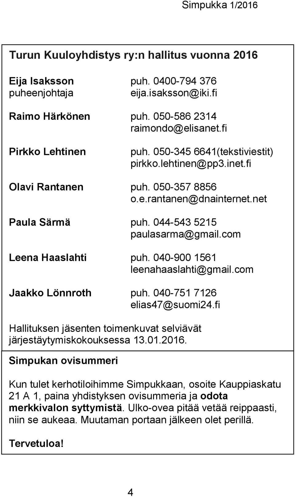 040-900 1561 leenahaaslahti@gmail.com Jaakko Lönnroth puh. 040-751 7126 elias47@suomi24.fi Hallituksen jäsenten toimenkuvat selviävät järjestäytymiskokouksessa 13.01.2016.