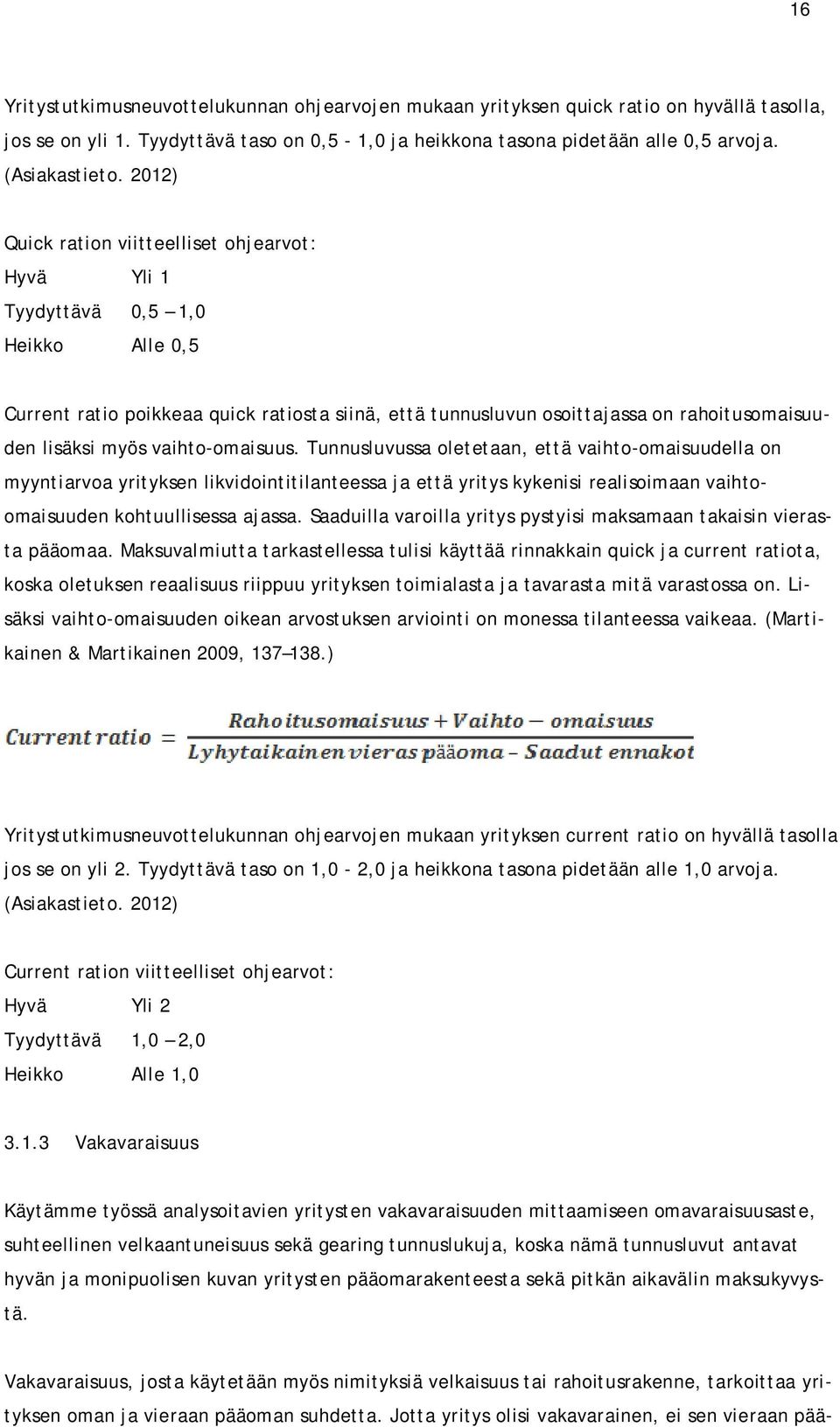 vaihto-omaisuus. Tunnusluvussa oletetaan, että vaihto-omaisuudella on myyntiarvoa yrityksen likvidointitilanteessa ja että yritys kykenisi realisoimaan vaihtoomaisuuden kohtuullisessa ajassa.