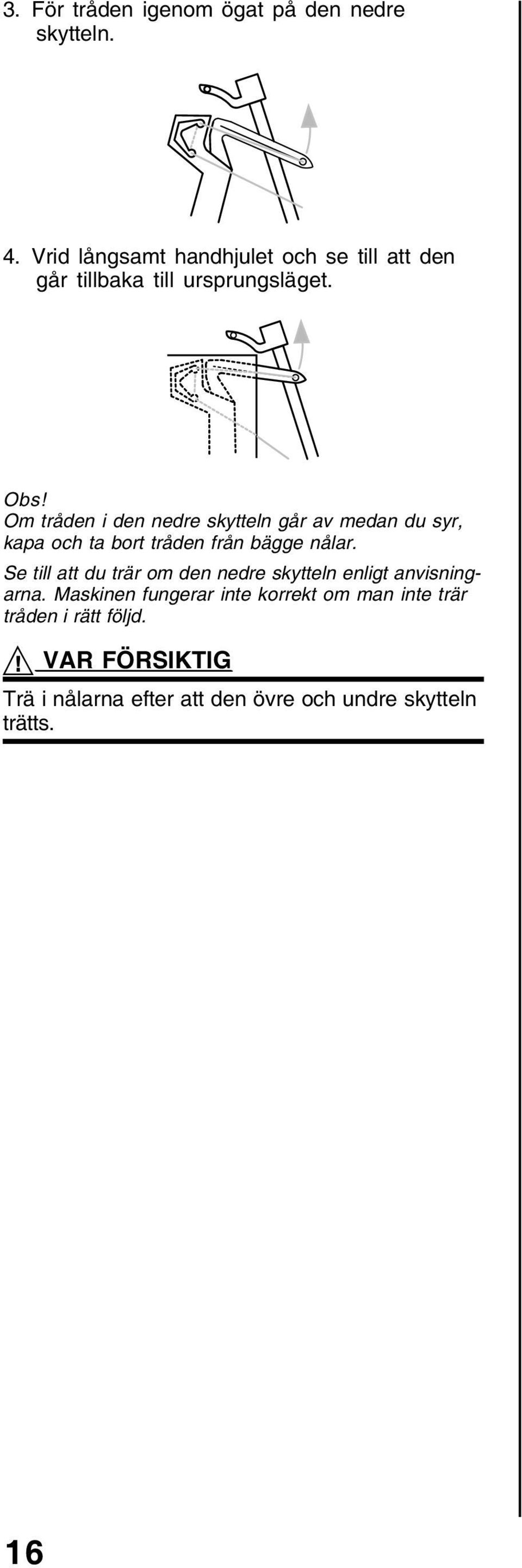 Om tråden i den nedre skytteln går av medan du syr, kapa och ta bort tråden från bägge nålar.