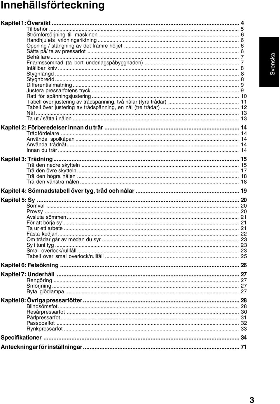 .. 9 Justera pressarfotens tryck... 9 Ratt för spänningsjustering... 0 Tabell över justering av trådspänning, två nålar (fyra trådar)... Tabell över justering av trådspänning, en nål (tre trådar).