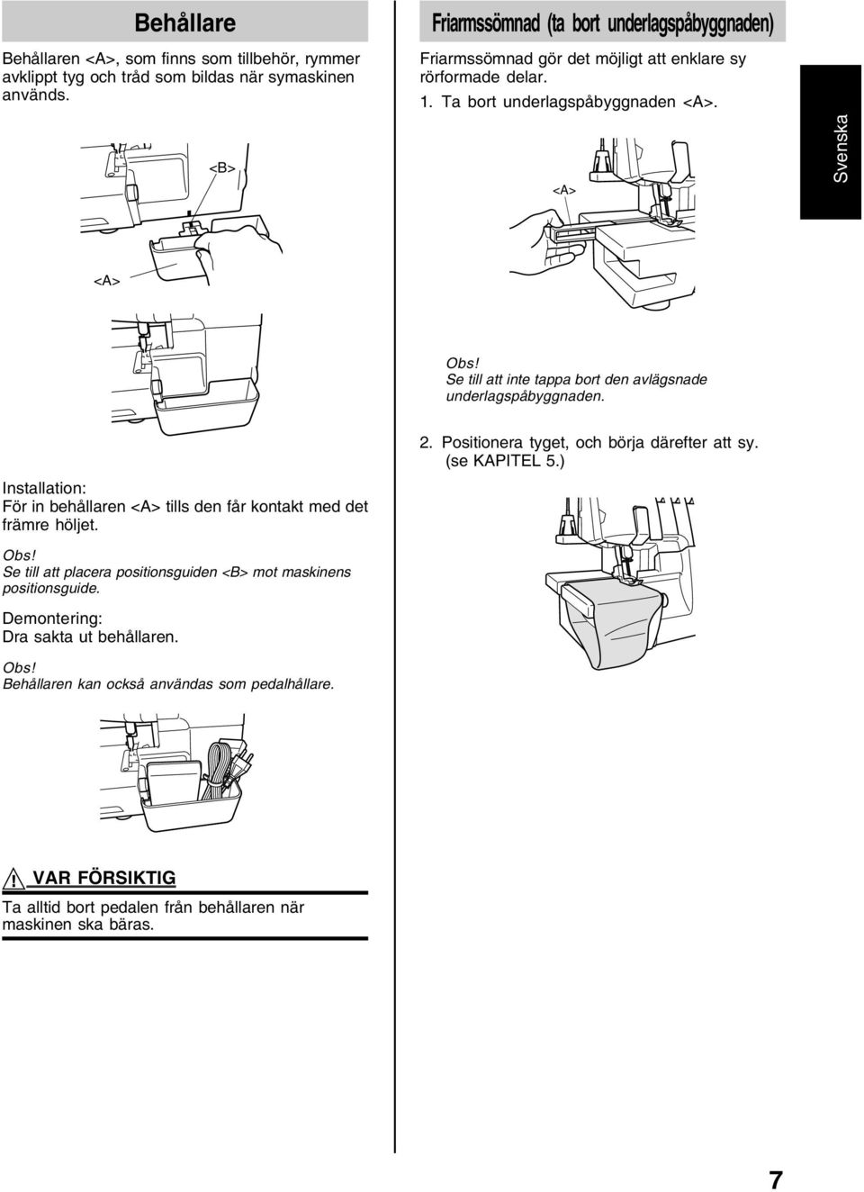 Installation: För in behållaren tills den får kontakt med det främre höljet. Obs! Se till att placera positionsguiden <B> mot maskinens positionsguide.