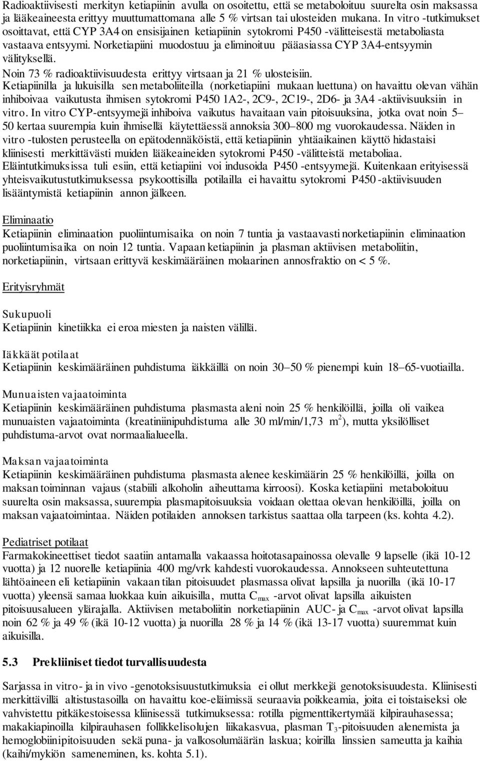 Norketiapiini muodostuu ja eliminoituu pääasiassa CYP 3A4-entsyymin välityksellä. Noin 73 % radioaktiivisuudesta erittyy virtsaan ja 21 % ulosteisiin.