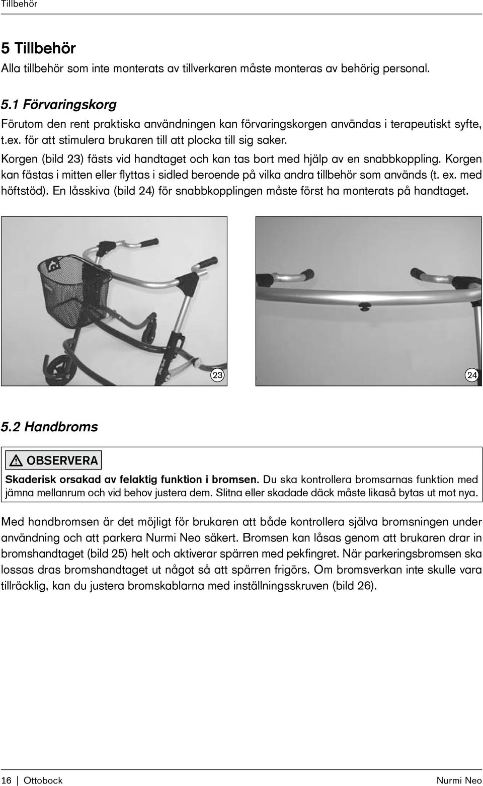 Korgen kan fästas i mitten eller flyttas i sidled beroende på vilka andra tillbehör som används (t. ex. med höftstöd). En låsskiva (bild 24) för snabbkopplingen måste först ha monterats på handtaget.