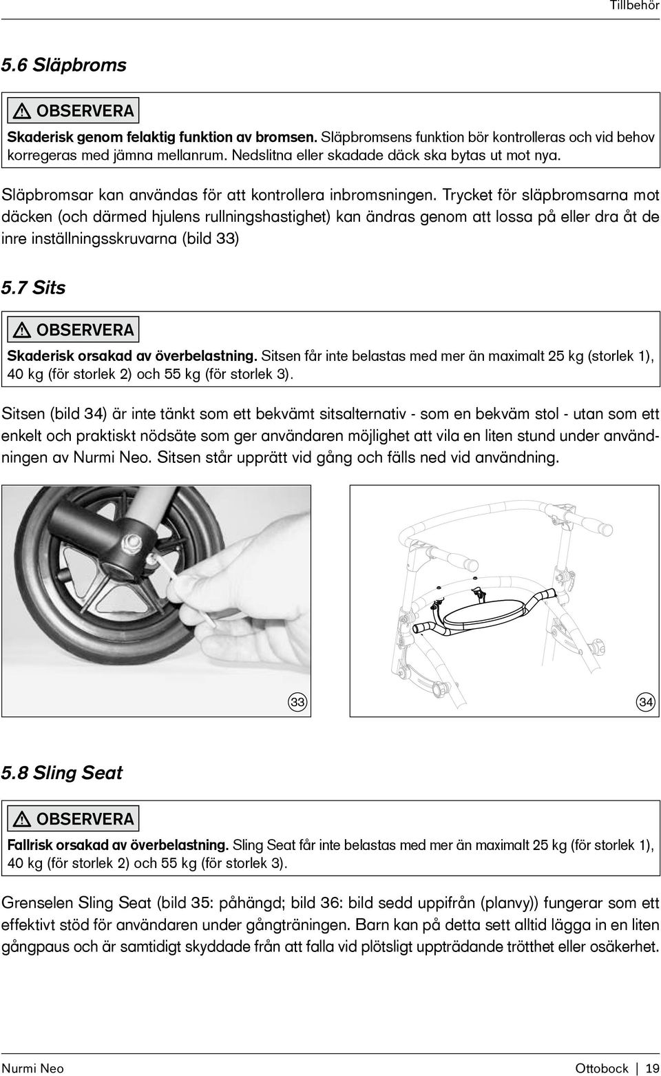 Trycket för släpbromsarna mot däcken (och därmed hjulens rullningshastighet) kan ändras genom att lossa på eller dra åt de inre inställningsskruvarna (bild 33) 5.