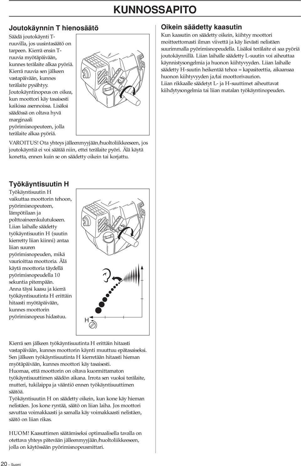 Lisäksi säädössä on oltava hyvä marginaali pyörimisnopeuteen, jolla terälaite alkaa pyöriä. Ota yhteys jälleenmyyjään/huoltoliikkeeseen, jos joutokäyntiä ei voi säätää niin, ettei terälaite pyöri.