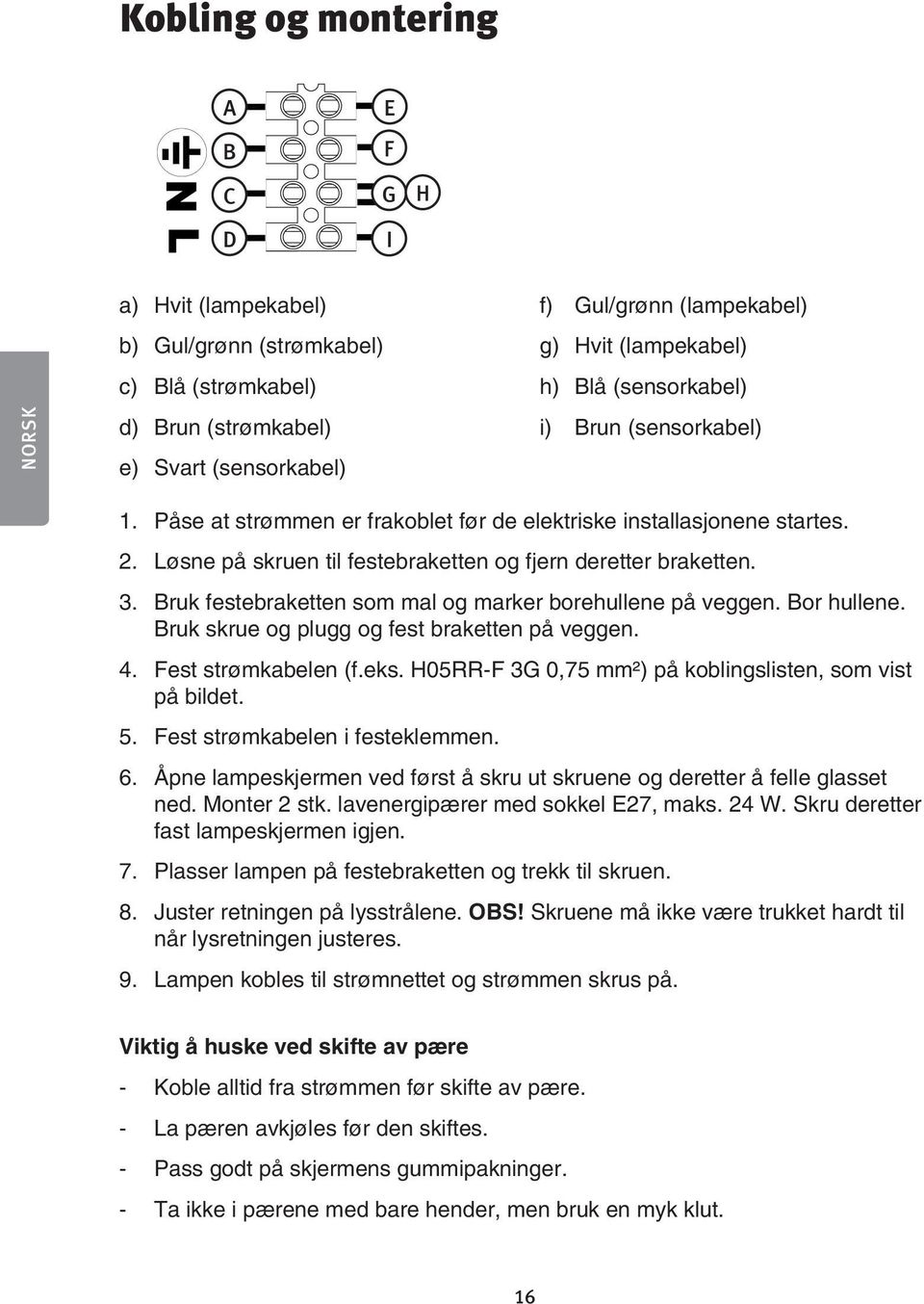 3. Bruk festebraketten som mal og marker borehullene på veggen. Bor hullene. Bruk skrue og plugg og fest braketten på veggen. 4. Fest strømkabelen (f.eks.