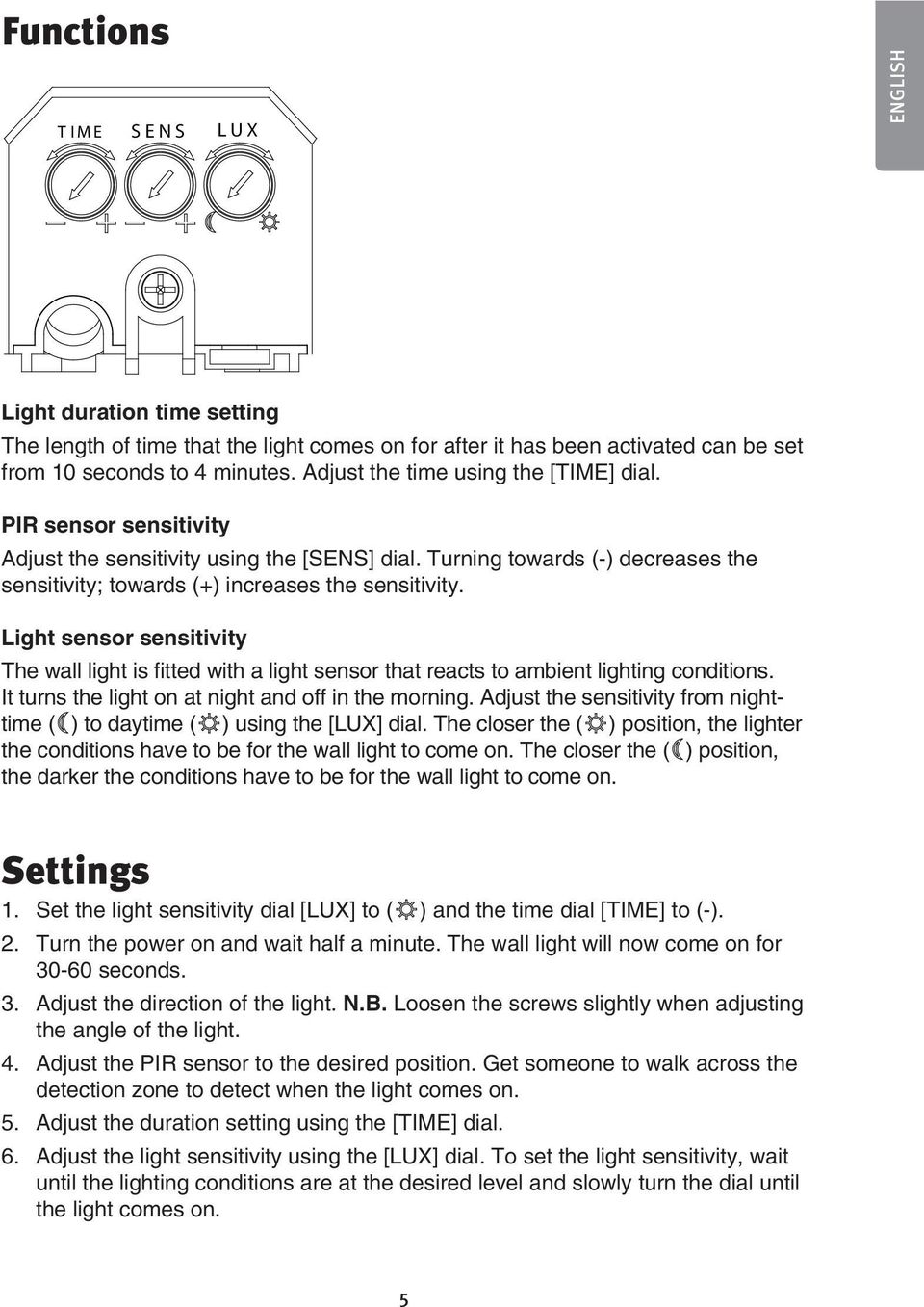 Light sensor sensitivity The wall light is fitted with a light sensor that reacts to ambient lighting conditions. It turns the light on at night and off in the morning.