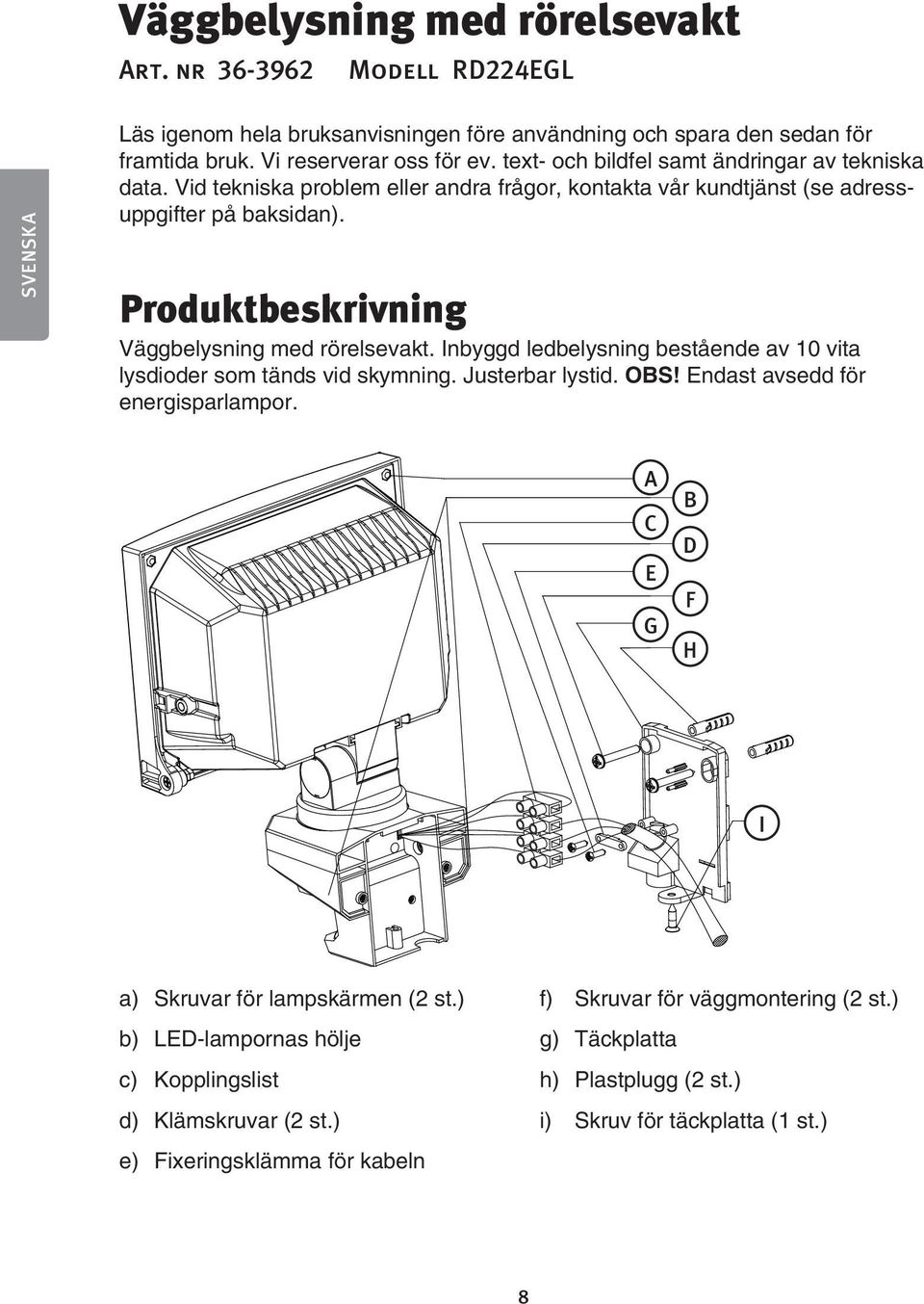 Produktbeskrivning Väggbelysning med rörelsevakt. Inbyggd ledbelysning bestående av 10 vita lysdioder som tänds vid skymning. Justerbar lystid. OBS! Endast avsedd för energisparlampor.