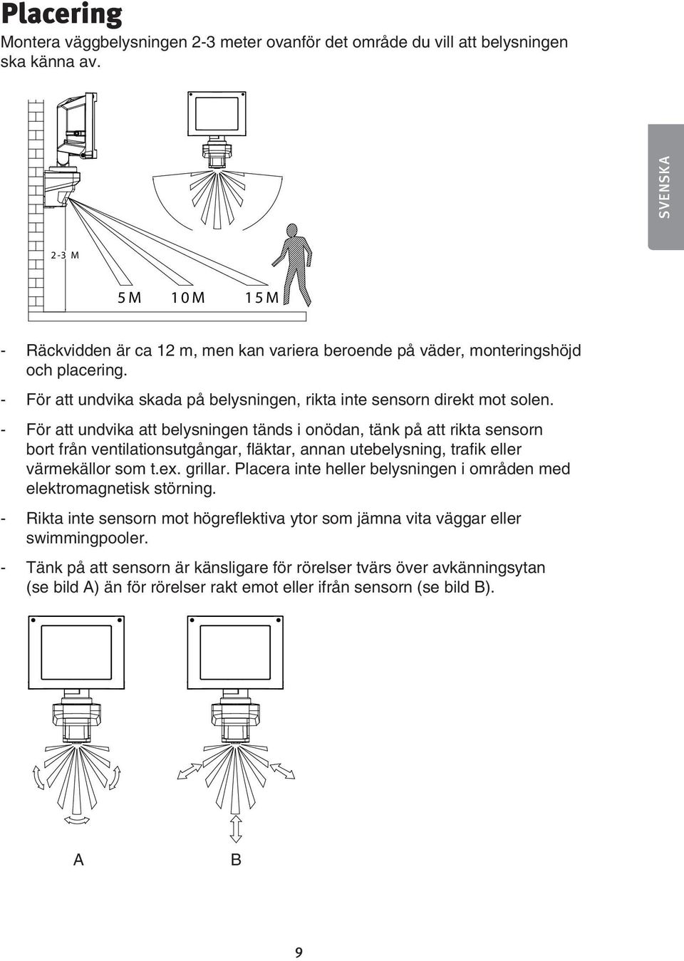 - För att undvika att belysningen tänds i onödan, tänk på att rikta sensorn bort från ventilationsutgångar, fläktar, annan utebelysning, trafik eller värmekällor som t.ex. grillar.