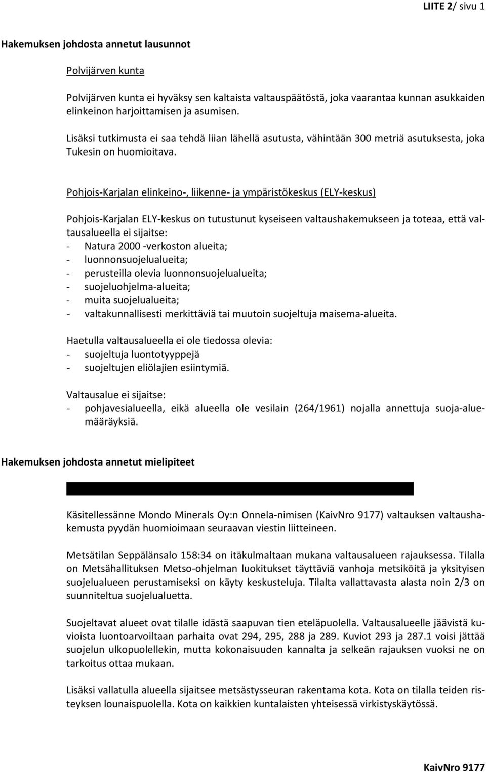 Pohjois-Karjalan elinkeino-, liikenne- ja ympäristökeskus (ELY-keskus) Pohjois-Karjalan ELY-keskus on tutustunut kyseiseen valtaushakemukseen ja toteaa, että valtausalueella ei sijaitse: - Natura