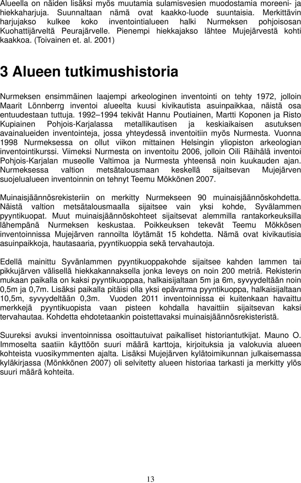 2001) 3 Alueen tutkimushistoria Nurmeksen ensimmäinen laajempi arkeologinen inventointi on tehty 1972, jolloin Maarit Lönnberrg inventoi alueelta kuusi kivikautista asuinpaikkaa, näistä osa