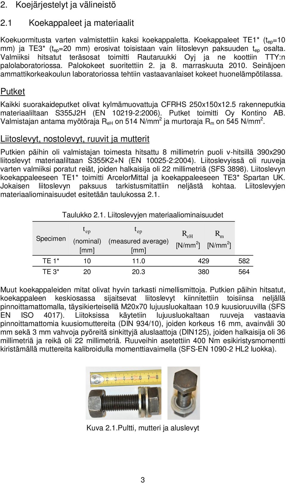 Valmiiksi hitsatut teräsosat toimitti Rautaruukki Oyj ja ne koottiin TTY:n palolaboratoriossa. Palokokeet suoritettiin 2. ja 8. marraskuuta 21.