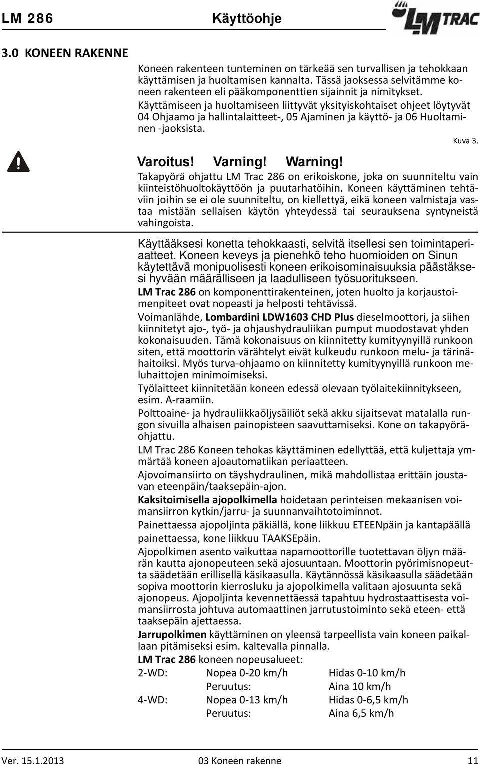 Käyttämiseen ja huoltamiseen liittyvät yksityiskohtaiset ohjeet löytyvät 04 Ohjaamo ja hallintalaitteet, 05 Ajaminen ja käyttö ja 06 Huoltaminen jaoksista. Kuva 3. Varoitus! Varning! Warning!