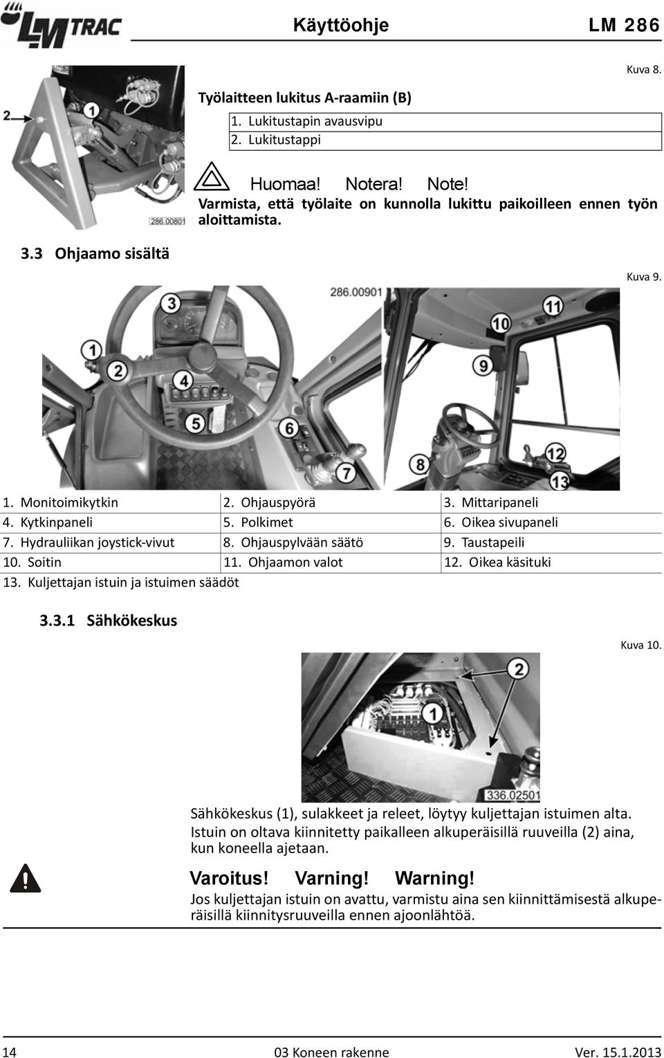 Soitin 11. Ohjaamon valot 12. Oikea käsituki 13. Kuljettajan istuin ja istuimen säädöt 3.3.1 Sähkökeskus Kuva 10. Sähkökeskus (1), sulakkeet ja releet, löytyy kuljettajan istuimen alta.