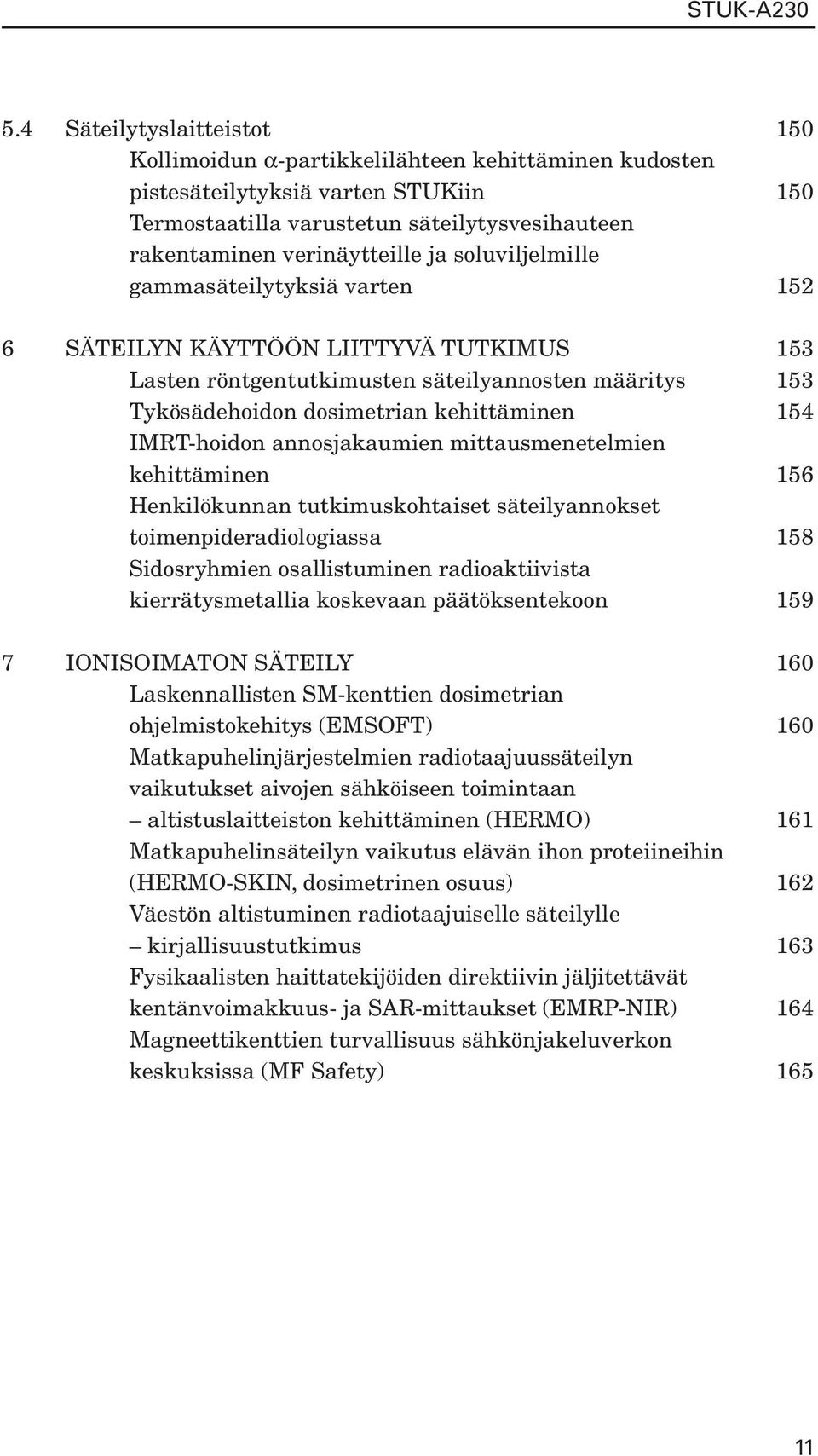 IMRT-hoidon annosjakaumien mittausmenetelmien kehittäminen 156 Henkilökunnan tutkimuskohtaiset säteilyannokset toimenpideradiologiassa 158 Sidosryhmien osallistuminen radioaktiivista