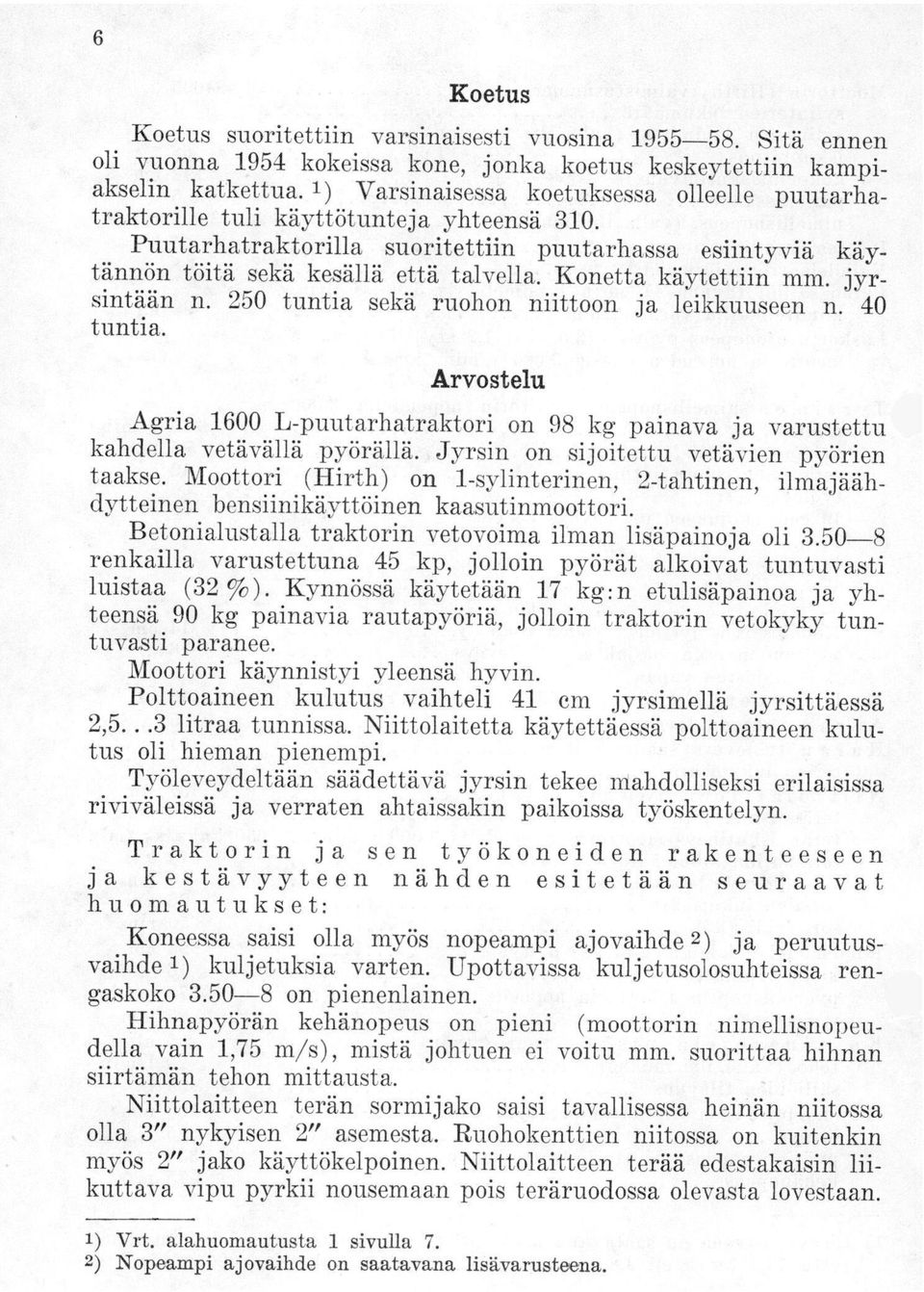 Konetta käytettiin mm. jyrsintään n. 250 tuntia sekä ruohon niittoon ja leikkuuseen n. 40 tuntia. Arvostelu Agria 1600 L-puutarhatraktori on 98 kg painava ja varustettu kahdella vetävällä pyörällä.