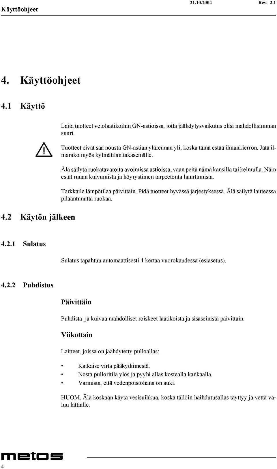 Älä säilytä ruokatavaroita avoimissa astioissa, vaan peitä nämä kansilla tai kelmulla. Näin estät ruuan kuivumista ja höyrystimen tarpeetonta huurtumista. Tarkkaile lämpötilaa päivittäin.